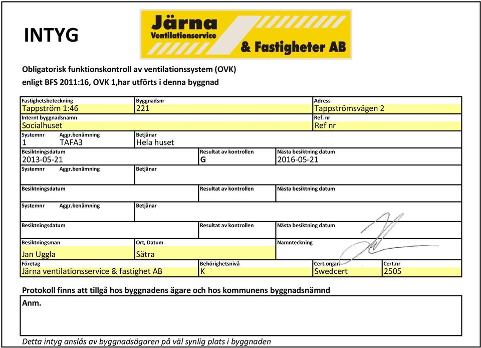 benämning Byggnadsnr 221 Betjänar Hela huset Betjänar Resultat av kontrollen G Adress Nästa besiktning datum 2016-05-21 Tappströmsvägen 2 Ref.