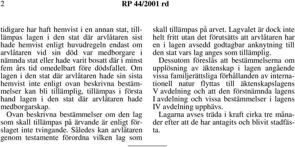 Om lagen i den stat där arvlåtaren hade sin sista hemvist inte enligt ovan beskrivna bestämmelser kan bli tillämplig, tillämpas i första hand lagen i den stat där arvlåtaren hade medborgarskap.