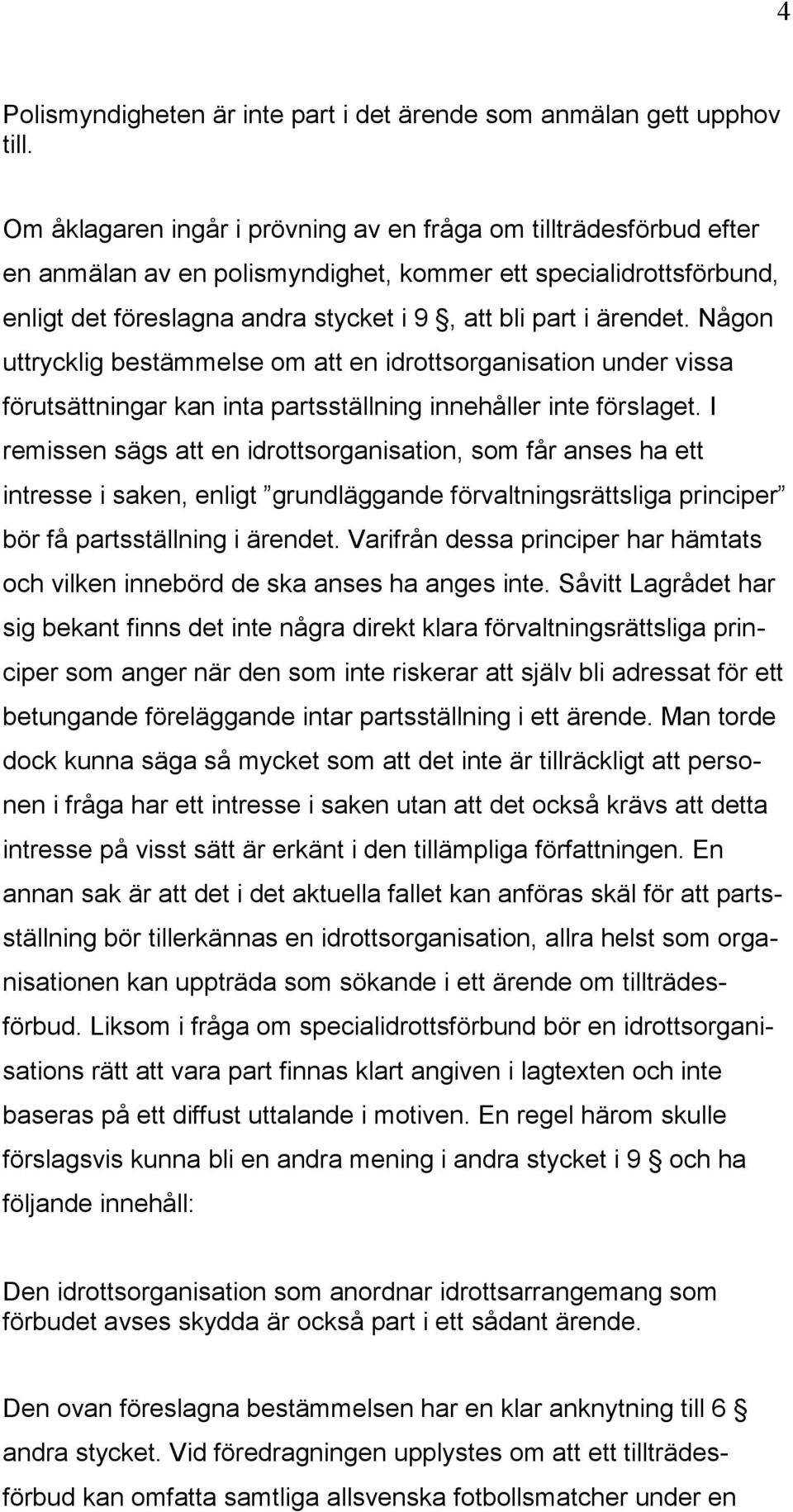 Någon uttrycklig bestämmelse om att en idrottsorganisation under vissa förutsättningar kan inta partsställning innehåller inte förslaget.