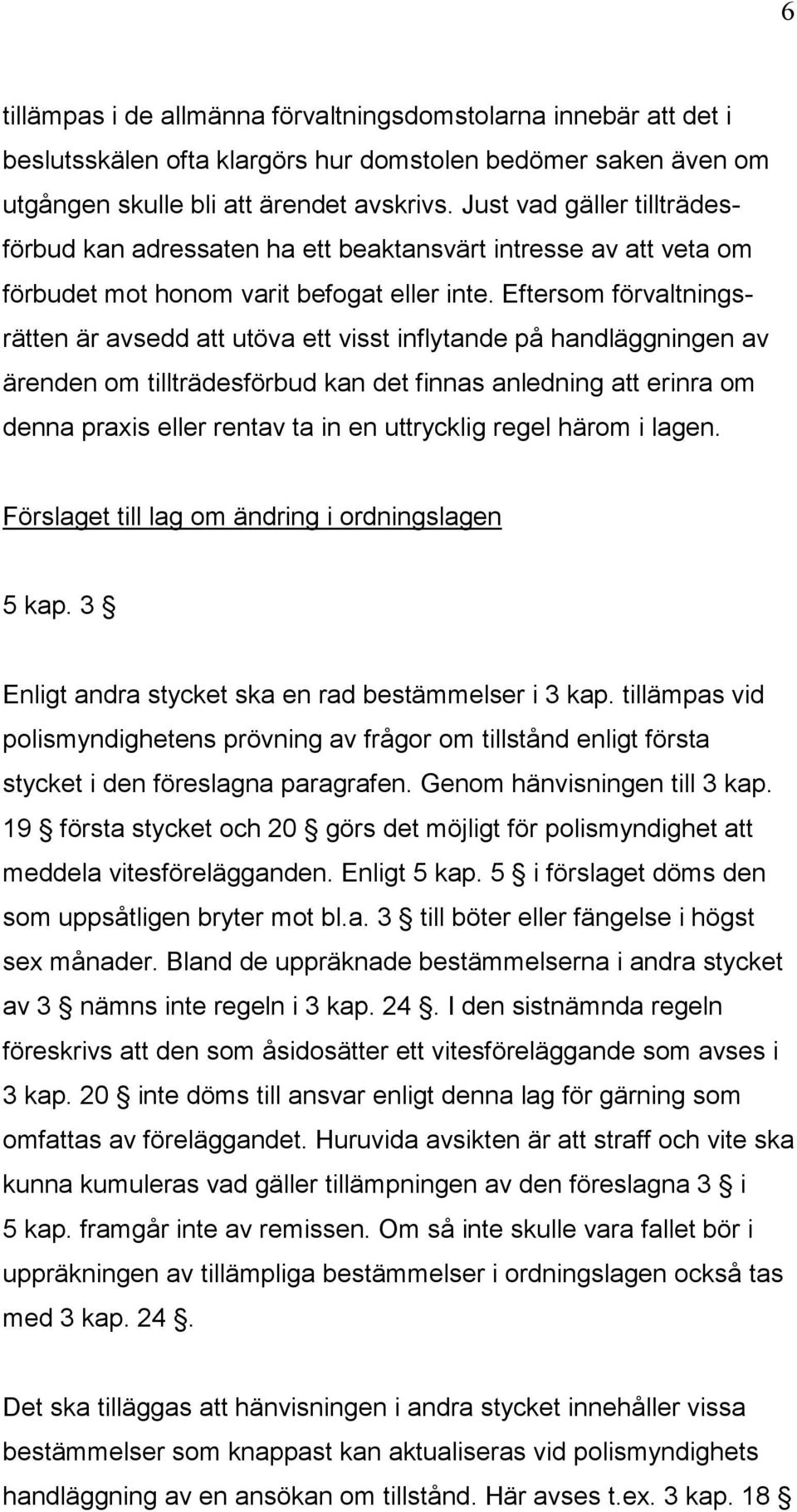 Eftersom förvaltningsrätten är avsedd att utöva ett visst inflytande på handläggningen av ärenden om tillträdesförbud kan det finnas anledning att erinra om denna praxis eller rentav ta in en