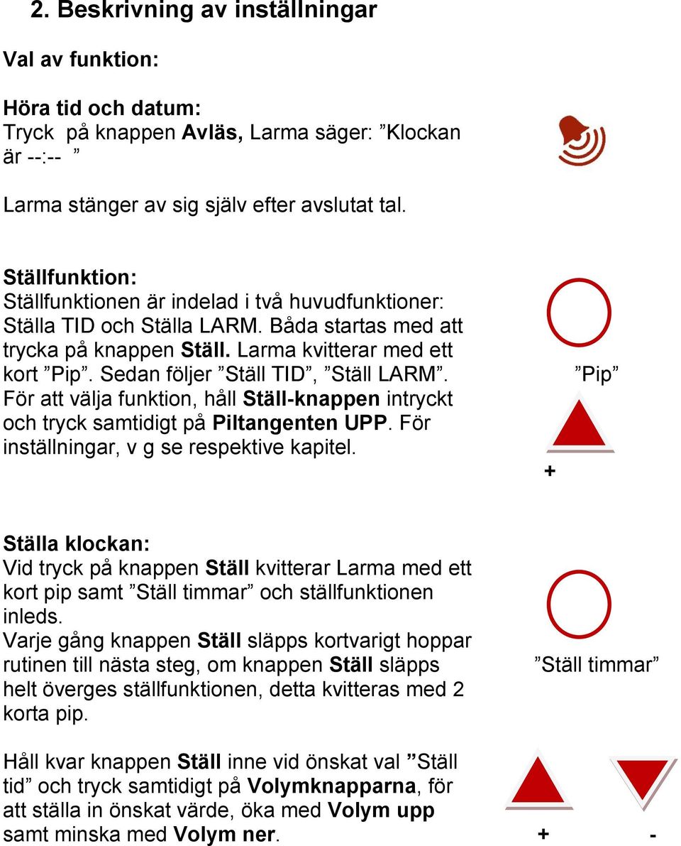 Sedan följer Ställ TID, Ställ LARM. För att välja funktion, håll Ställ-knappen intryckt och tryck samtidigt på Piltangenten UPP. För inställningar, v g se respektive kapitel.