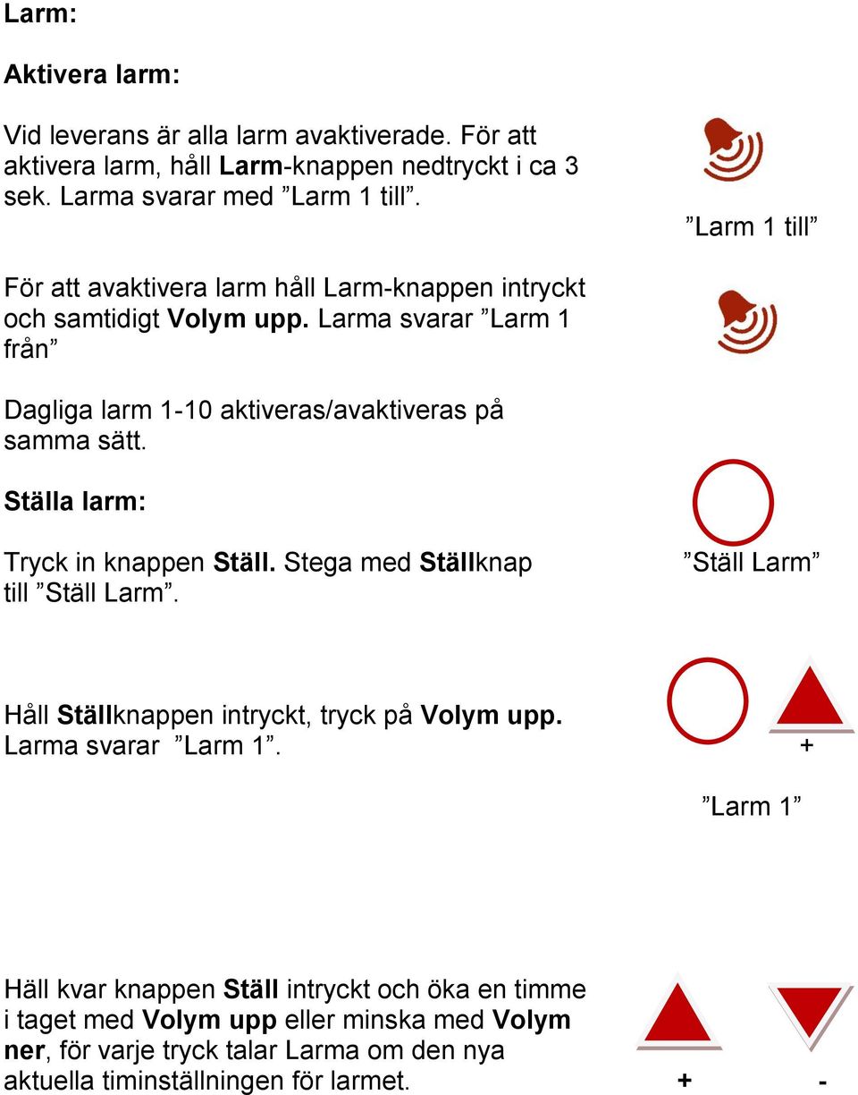 Larma svarar Larm 1 från Dagliga larm 1-10 aktiveras/avaktiveras på samma sätt. Ställa larm: Tryck in knappen Ställ. Stega med Ställknap till Ställ Larm.