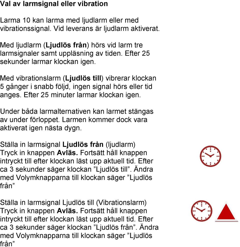 Med vibrationslarm (Ljudlös till) vibrerar klockan 5 gånger i snabb följd, ingen signal hörs eller tid anges. Efter 25 minuter larmar klockan igen.