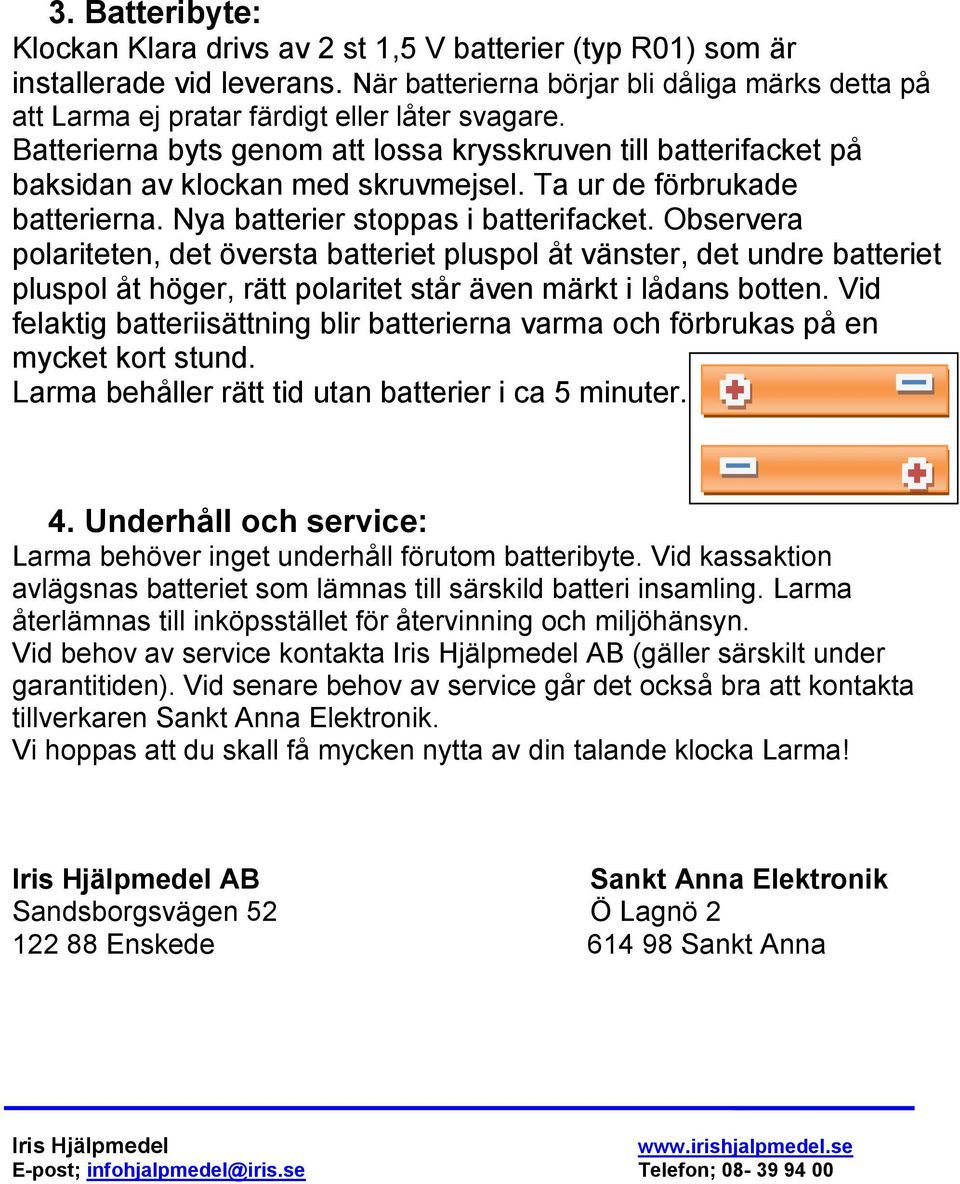 Batterierna byts genom att lossa krysskruven till batterifacket på baksidan av klockan med skruvmejsel. Ta ur de förbrukade batterierna. Nya batterier stoppas i batterifacket.