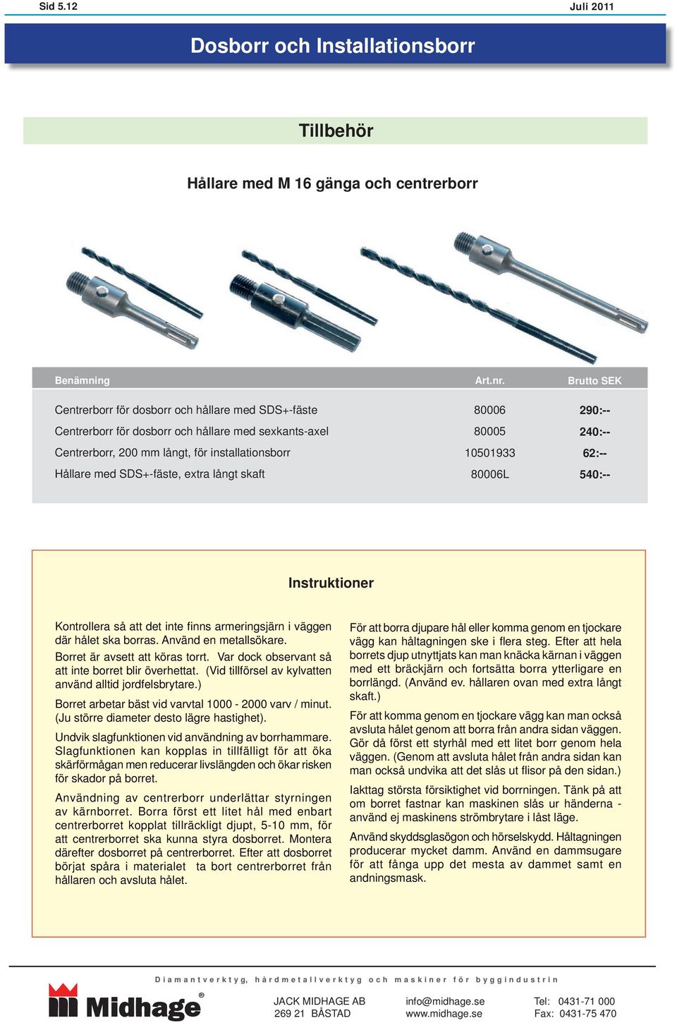 80005 50133 8000L :-- 0:-- 2:-- 540:-- Instruktioner Kontrollera så att det inte fi nns armeringsjärn i väggen där hålet ska borras. Använd en metallsökare. Borret är avsett att köras torrt.