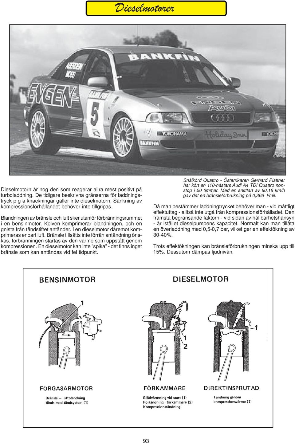 Kolven komprimerar blandningen, och en gnista från tändstiftet antänder. I en dieselmotor däremot komprimeras enbart luft.