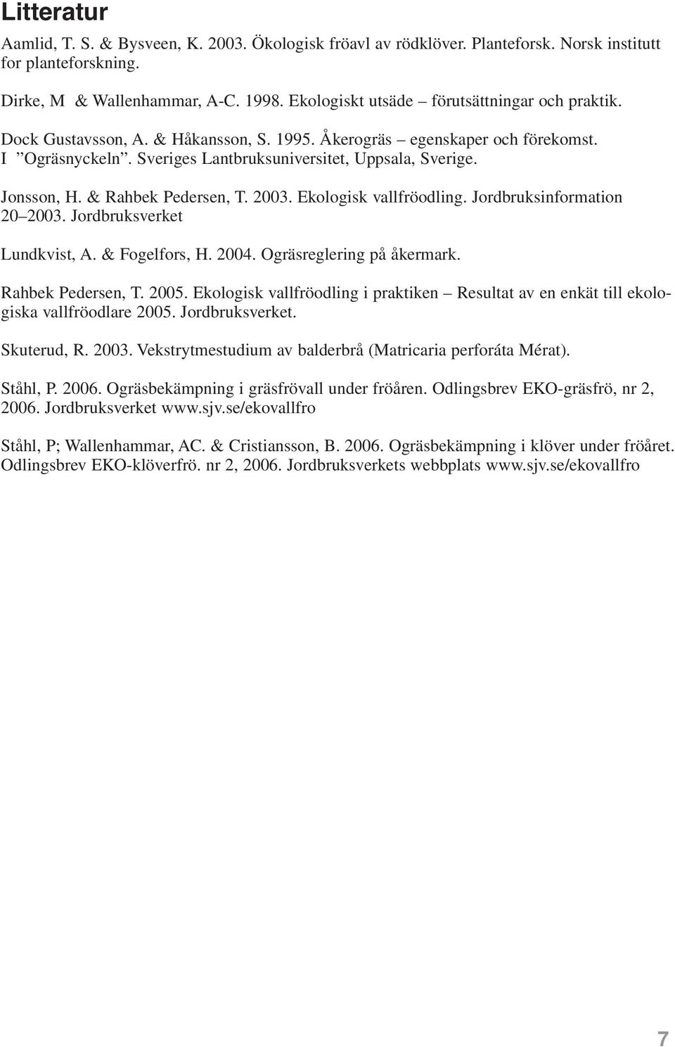 Jonsson, H. & Rahbek Pedersen, T. 2003. Ekologisk vallfröodling. Jordbruksinformation 20 2003. Jordbruksverket Lundkvist, A. & Fogelfors, H. 2004. Ogräsreglering på åkermark. Rahbek Pedersen, T. 2005.