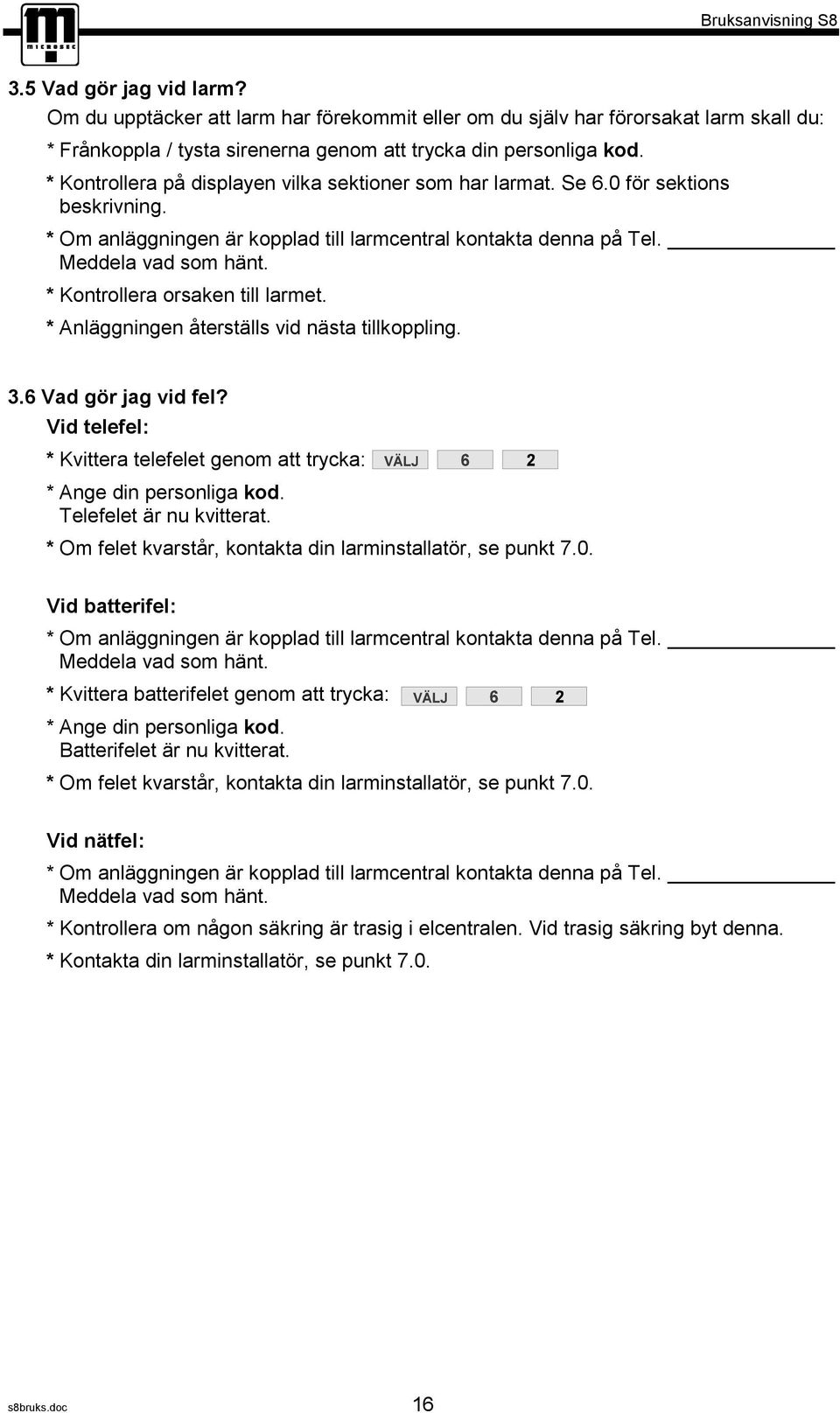 * Kontrollera orsaken till larmet. * Anläggningen återställs vid nästa tillkoppling. 3.6 Vad gör jag vid fel? Vid telefel: * Kvittera telefelet genom att trycka: Telefelet är nu kvitterat.