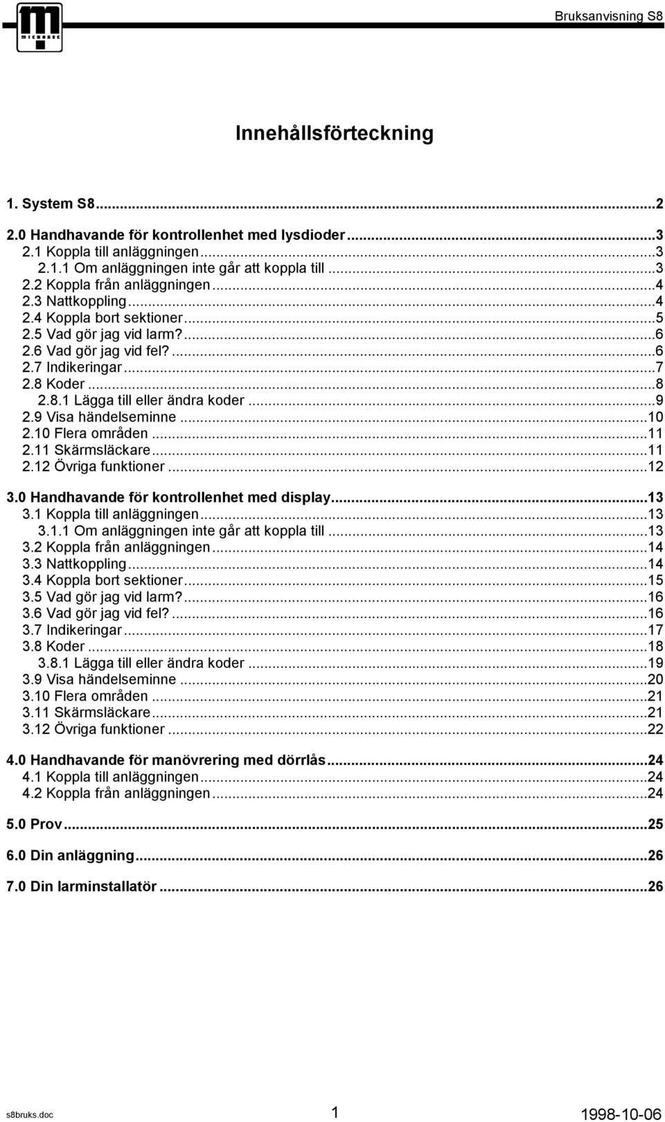 9 Visa händelseminne...10 2.10 Flera områden...11 2.11 Skärmsläckare...11 2.12 Övriga funktioner...12 3.0 Handhavande för kontrollenhet med display...13 3.1 Koppla till anläggningen...13 3.1.1 Om anläggningen inte går att koppla till.