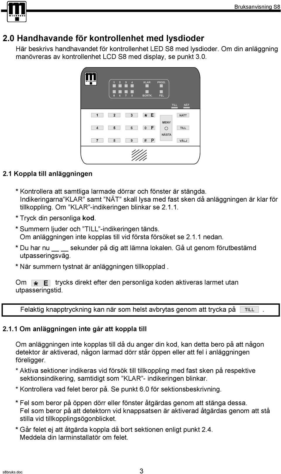 Om KLAR -indikeringen blinkar se 2.1.1. * Tryck din personliga kod. * Summern ljuder och TILL -indikeringen tänds. Om anläggningen inte kopplas till vid första försöket se 2.1.1 nedan.