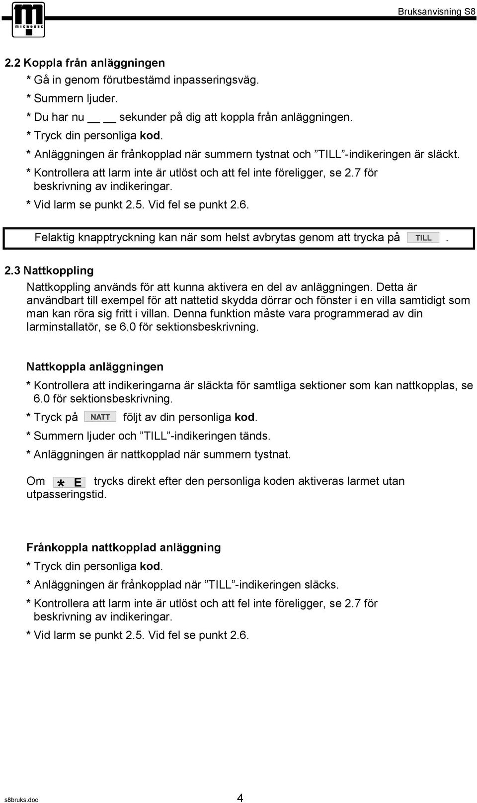 * Vid larm se punkt 2.5. Vid fel se punkt 2.6. Felaktig knapptryckning kan när som helst avbrytas genom att trycka på. 2.3 Nattkoppling Nattkoppling används för att kunna aktivera en del av anläggningen.