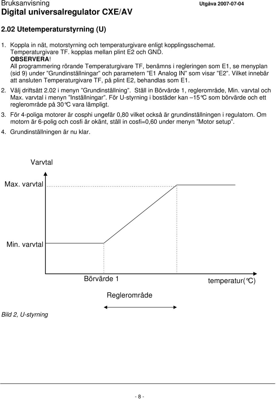 Vilket innebär att ansluten Temperaturgivare TF, på plint E2, behandlas som E1. 2. Välj driftsätt 2.02 i menyn Grundinställning. Ställ in, reglerområde, Min. varvtal och Max.