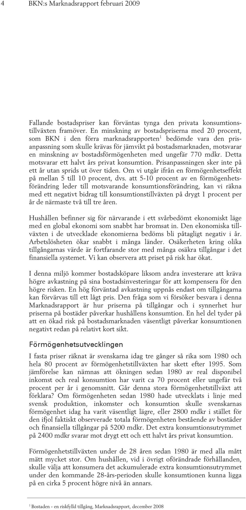 bostadsförmögenheten med ungefär 770 mdkr. Detta motsvarar ett halvt års privat konsumtion. Prisanpassningen sker inte på ett år utan sprids ut över tiden.