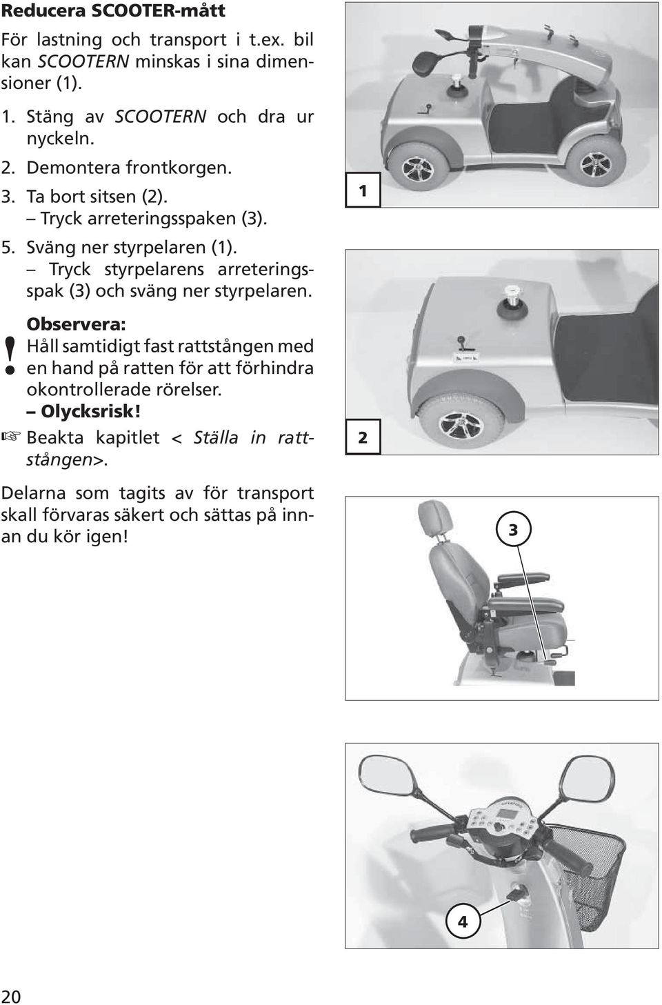 Tryck styrpelarens arreteringsspak (3) och sväng ner styrpelaren. Observera:!