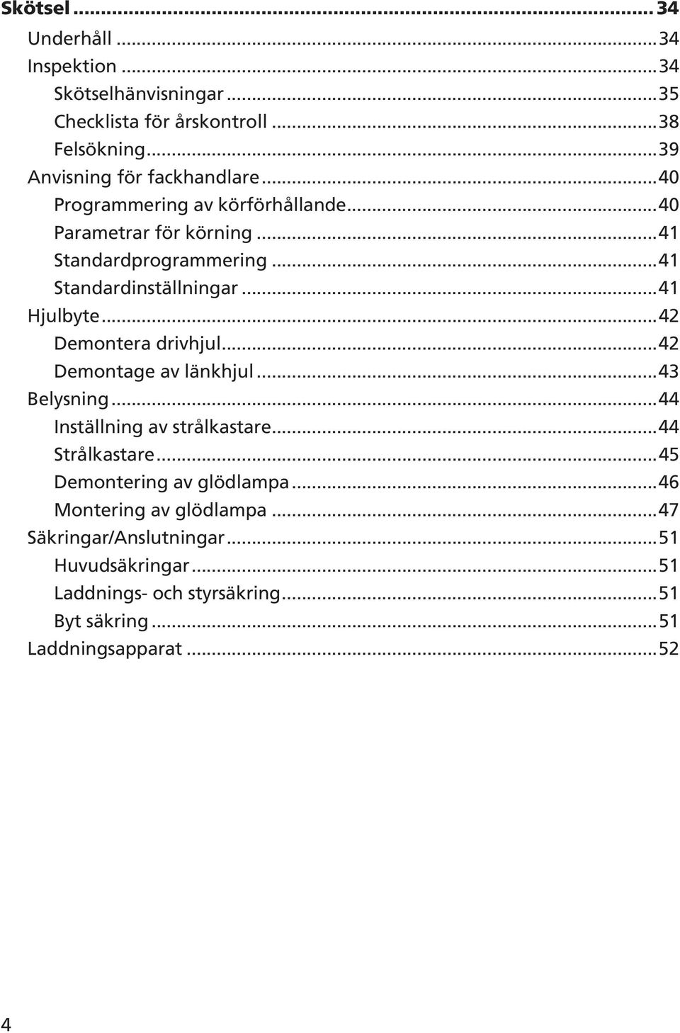 ..4 Standardinställningar...4 Hjulbyte...4 Demontera drivhjul...4 Demontage av länkhjul...43 Belysning...44 Inställning av strålkastare.