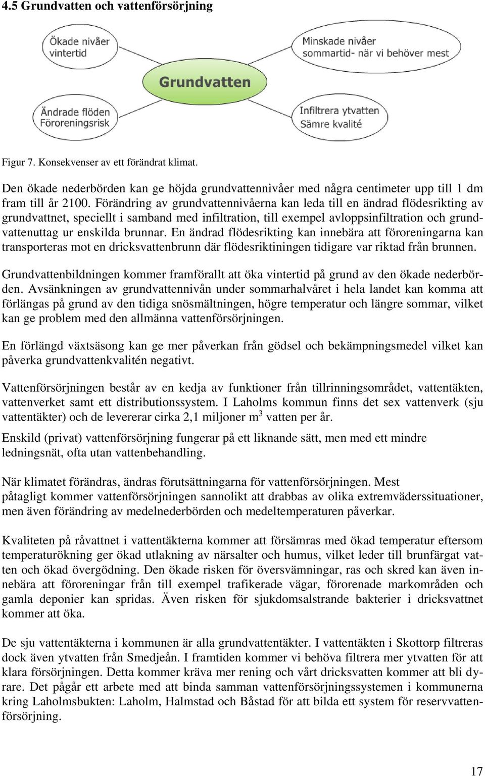 brunnar. En ändrad flödesrikting kan innebära att föroreningarna kan transporteras mot en dricksvattenbrunn där flödesriktiningen tidigare var riktad från brunnen.