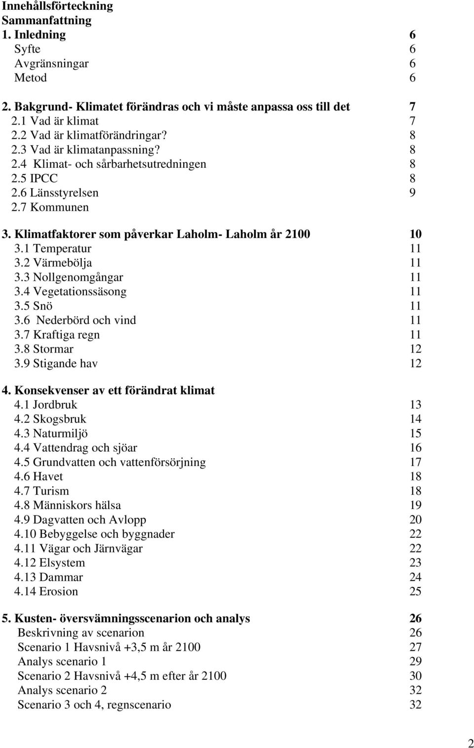Klimatfaktorer som påverkar Laholm- Laholm år 2100 10 3.1 Temperatur 11 3.2 Värmebölja 11 3.3 Nollgenomgångar 11 3.4 Vegetationssäsong 11 3.5 Snö 11 3.6 Nederbörd och vind 11 3.7 Kraftiga regn 11 3.