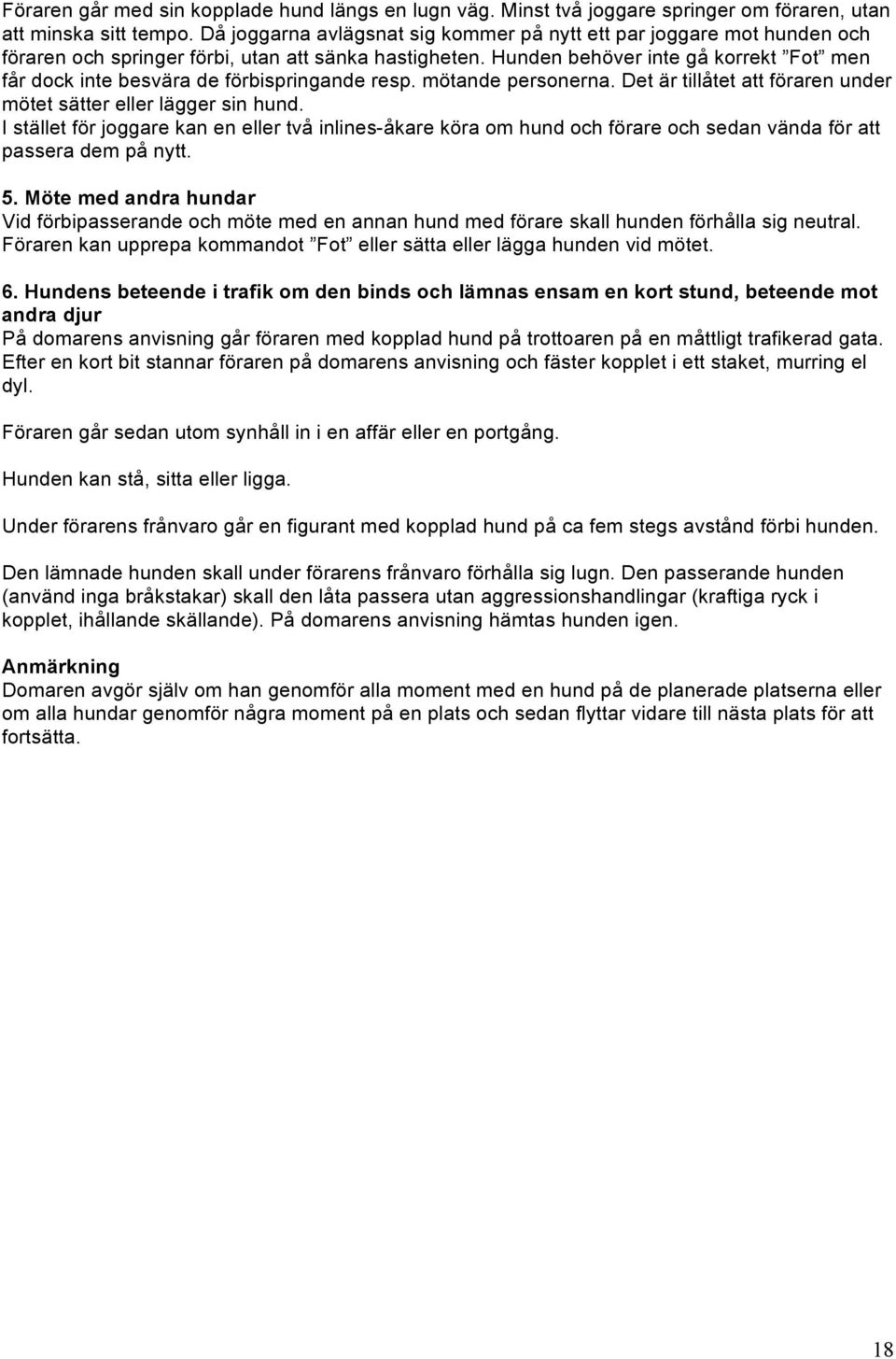 Hunden behöver inte gå korrekt Fot men får dock inte besvära de förbispringande resp. mötande personerna. Det är tillåtet att föraren under mötet sätter eller lägger sin hund.