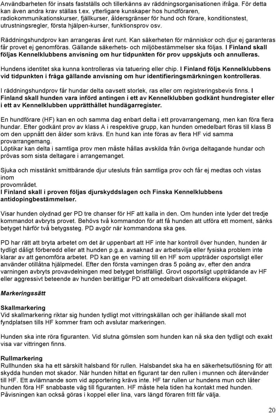 Räddningshundprov kan arrangeras året runt. Kan säkerheten för människor och djur ej garanteras får provet ej genomföras. Gällande säkerhets- och miljöbestämmelser ska följas.