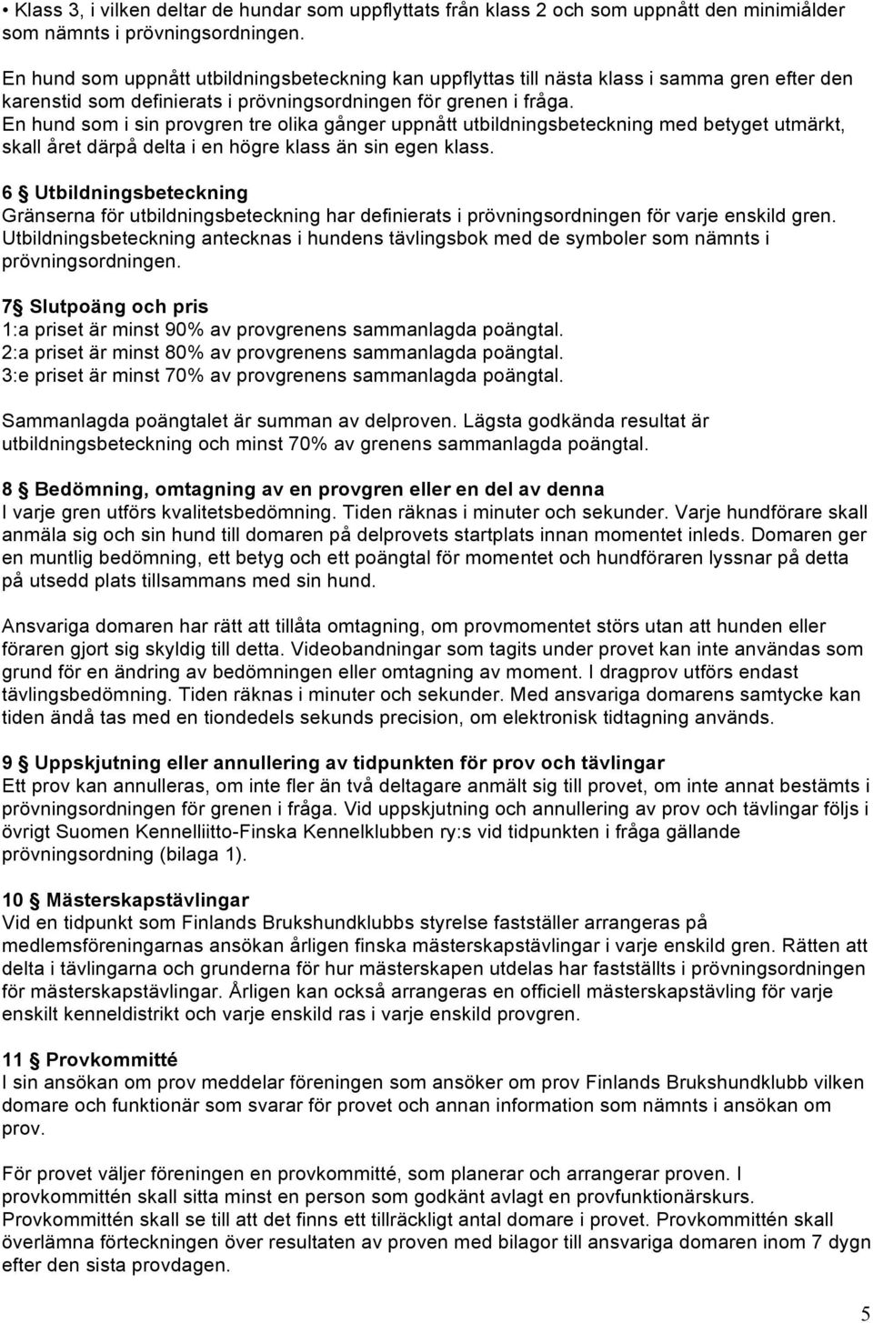 En hund som i sin provgren tre olika gånger uppnått utbildningsbeteckning med betyget utmärkt, skall året därpå delta i en högre klass än sin egen klass.