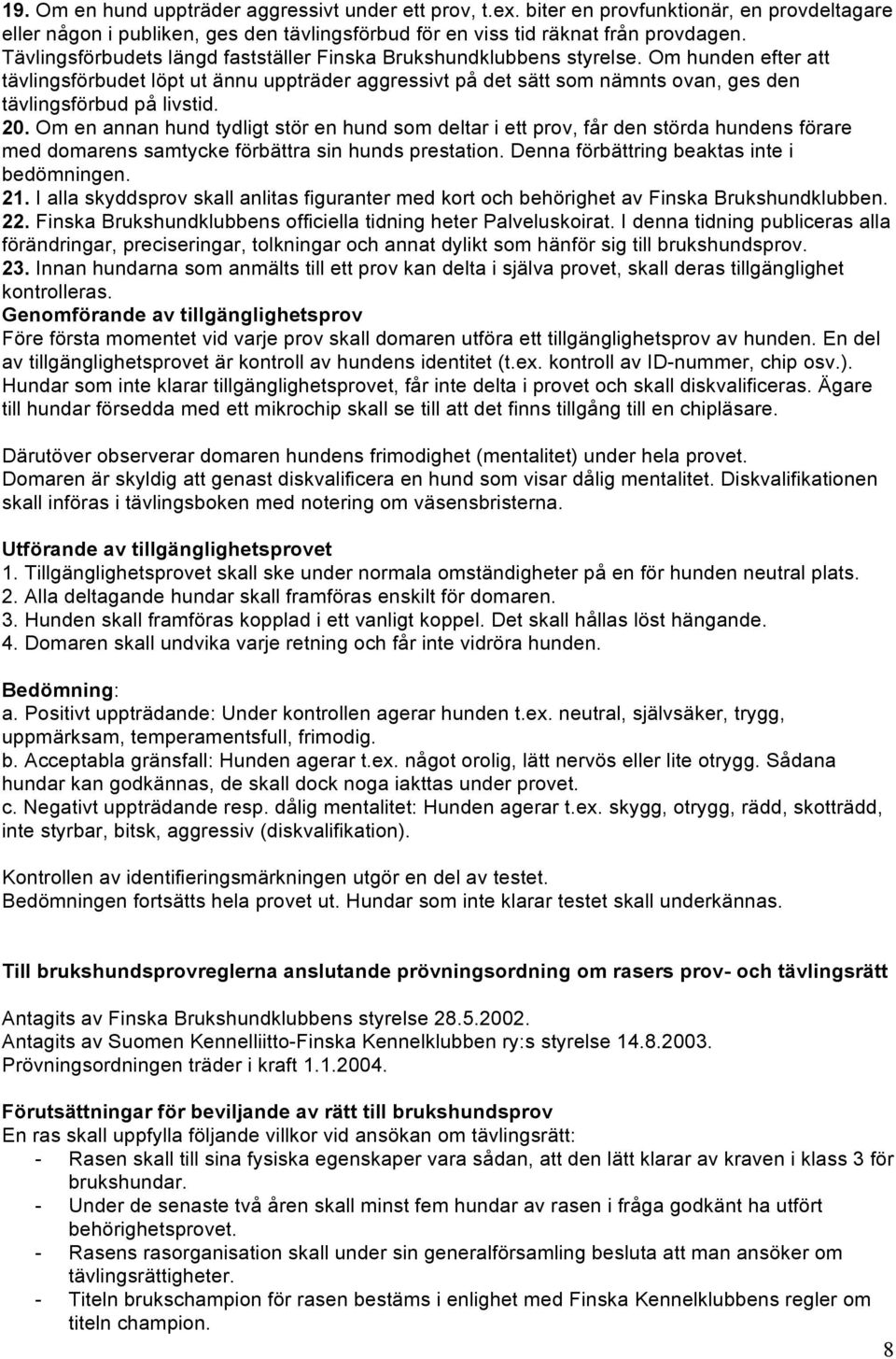 Om hunden efter att tävlingsförbudet löpt ut ännu uppträder aggressivt på det sätt som nämnts ovan, ges den tävlingsförbud på livstid. 20.