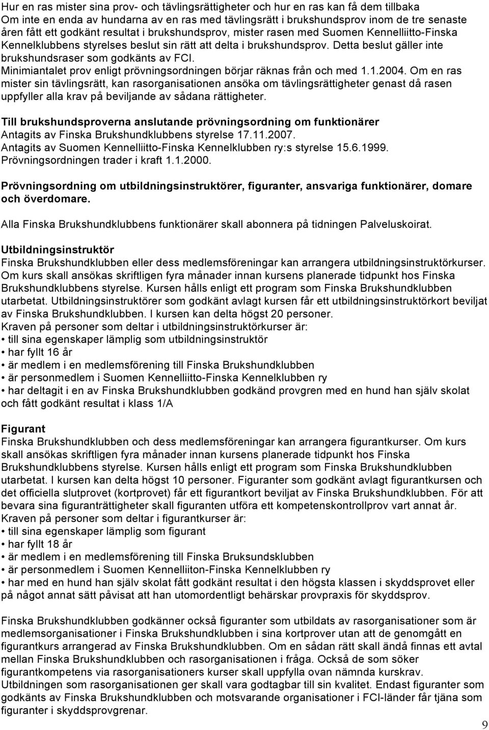 Detta beslut gäller inte brukshundsraser som godkänts av FCI. Minimiantalet prov enligt prövningsordningen börjar räknas från och med 1.1.2004.