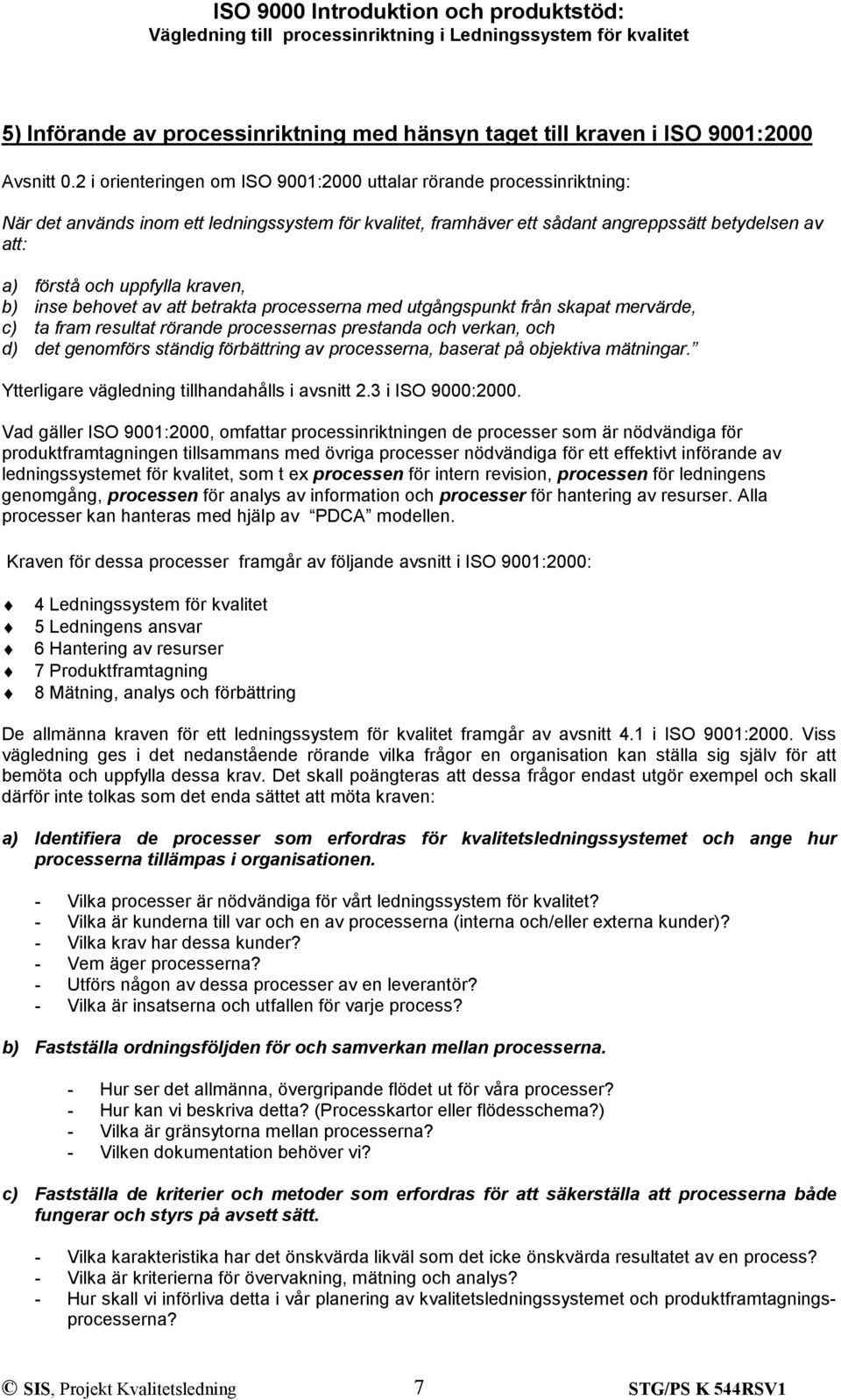 kraven, b) inse behovet av att betrakta processerna med utgångspunkt från skapat mervärde, c) ta fram resultat rörande processernas prestanda och verkan, och d) det genomförs ständig förbättring av