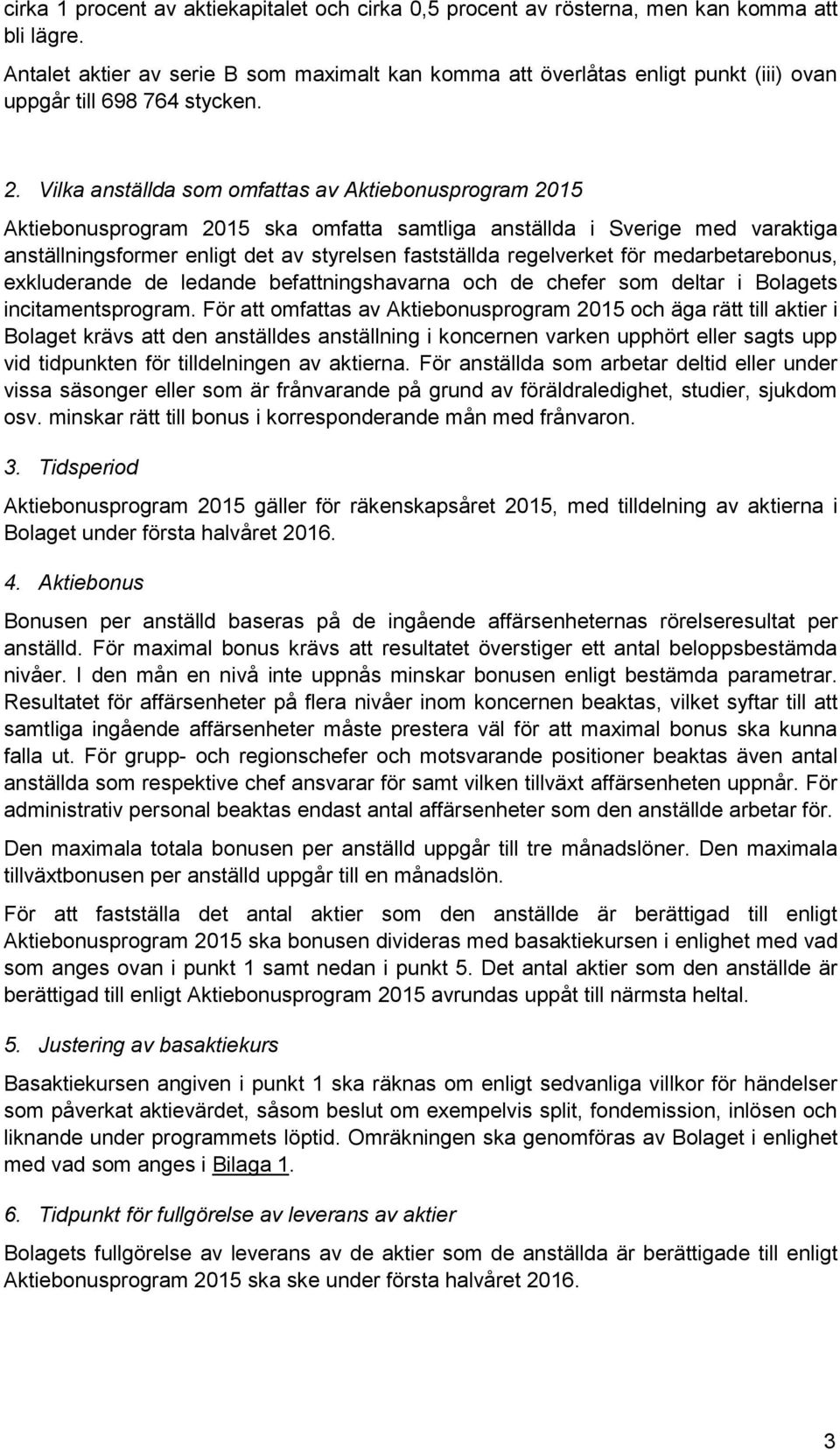 Vilka anställda som omfattas av Aktiebonusprogram 2015 Aktiebonusprogram 2015 ska omfatta samtliga anställda i Sverige med varaktiga anställningsformer enligt det av styrelsen fastställda regelverket