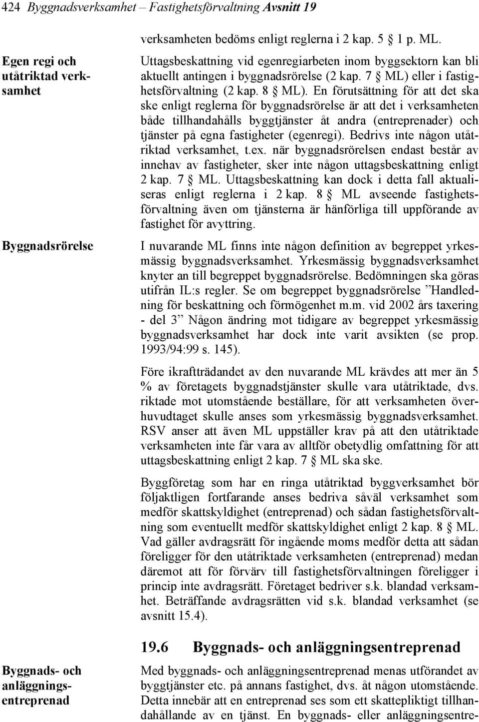 En förutsättning för att det ska ske enligt reglerna för byggnadsrörelse är att det i verksamheten både tillhandahålls byggtjänster åt andra (entreprenader) och tjänster på egna fastigheter