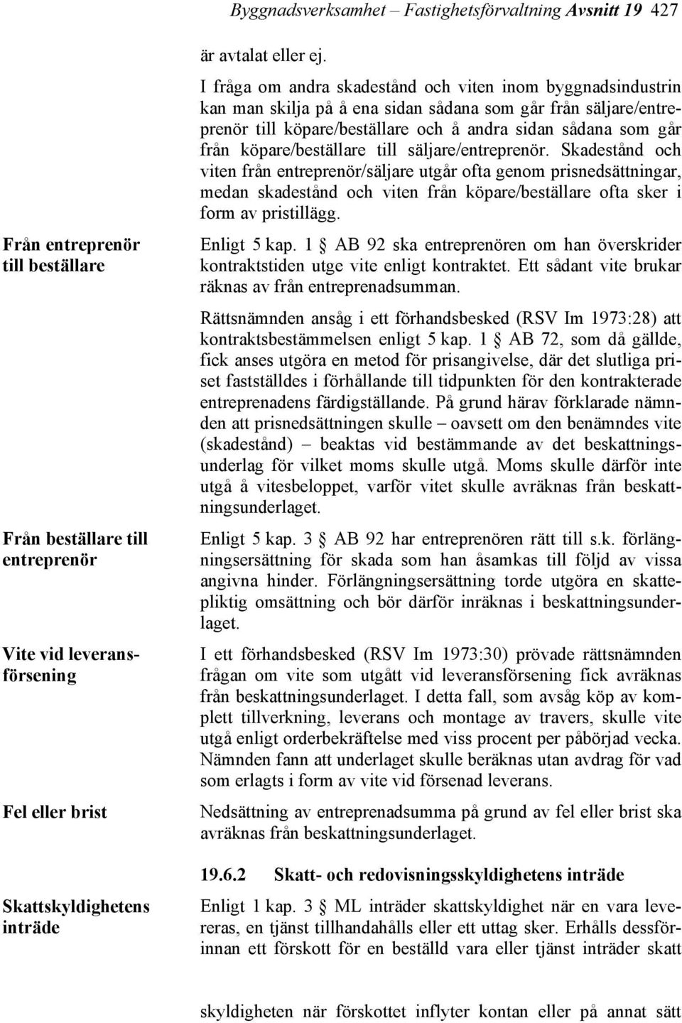 I fråga om andra skadestånd och viten inom byggnadsindustrin kan man skilja på å ena sidan sådana som går från säljare/entreprenör till köpare/beställare och å andra sidan sådana som går från