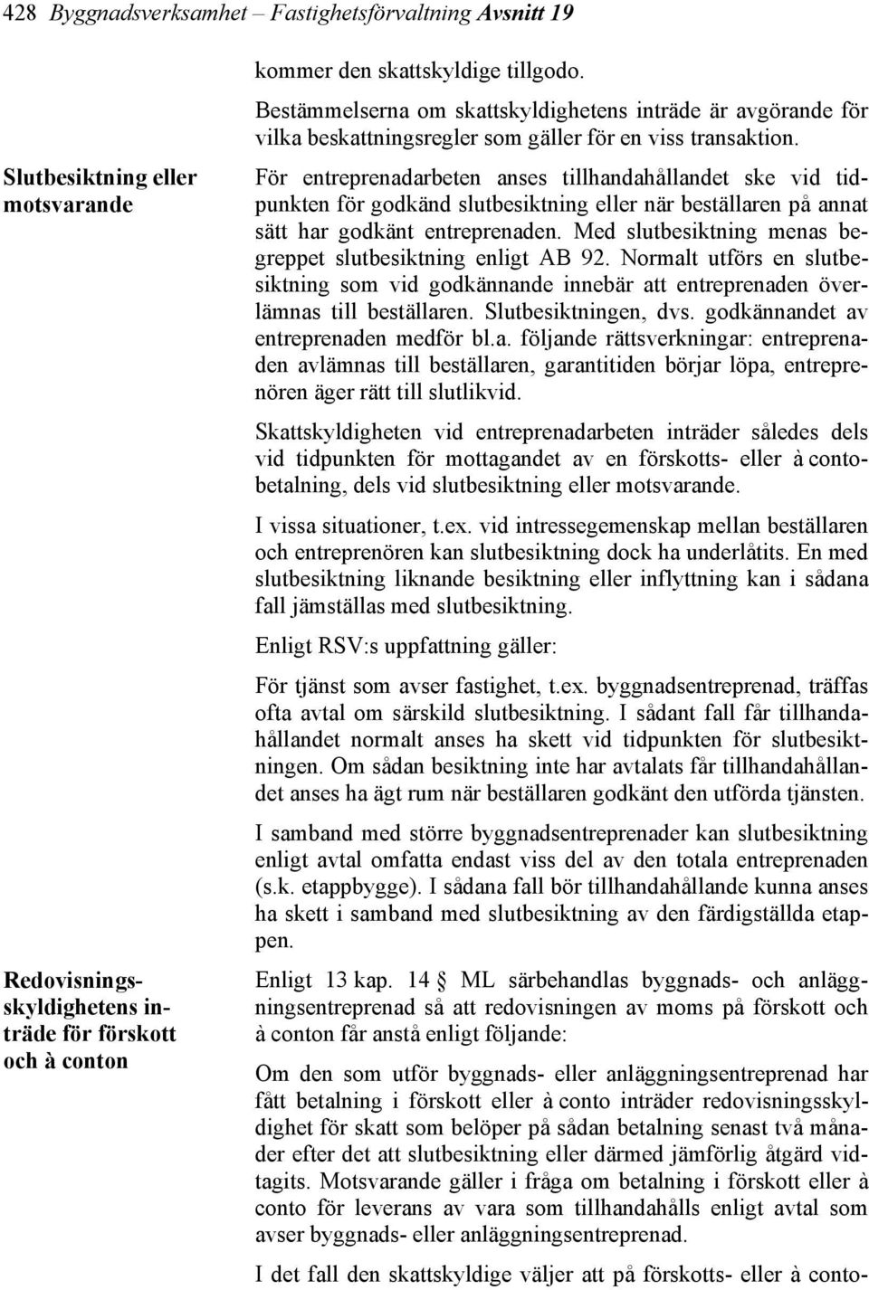 Normalt utförs en slutbesiktning som vid godkännande innebär att entreprenaden överlämnas till beställaren. Slutbesiktningen, dvs. godkännandet av entreprenaden medför bl.a. följande rättsverkningar: entreprenaden avlämnas till beställaren, garantitiden börjar löpa, entreprenören äger rätt till slutlikvid.