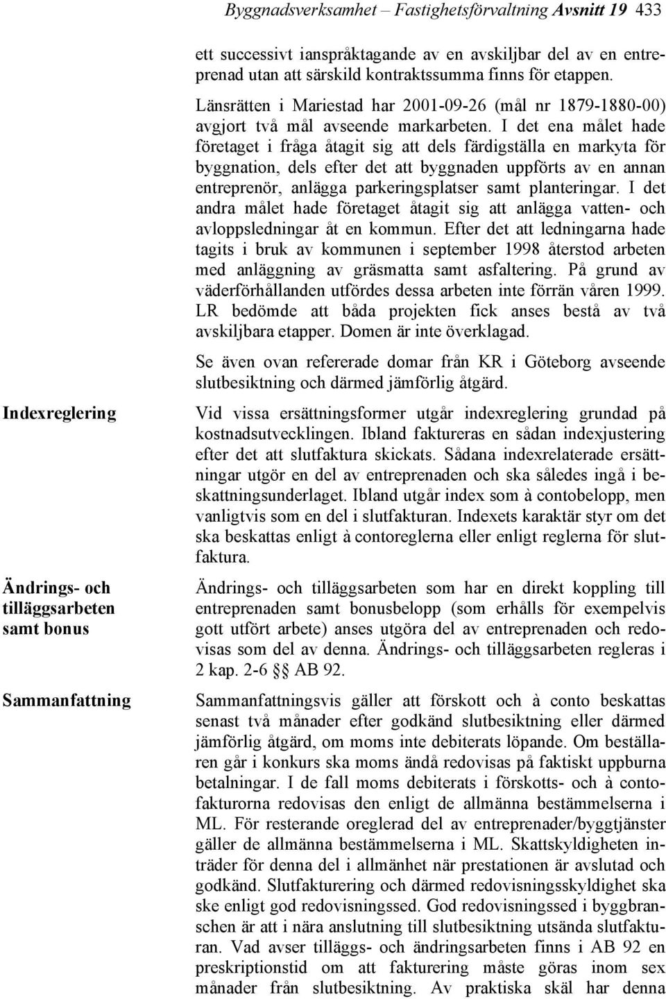 I det ena målet hade företaget i fråga åtagit sig att dels färdigställa en markyta för byggnation, dels efter det att byggnaden uppförts av en annan entreprenör, anlägga parkeringsplatser samt