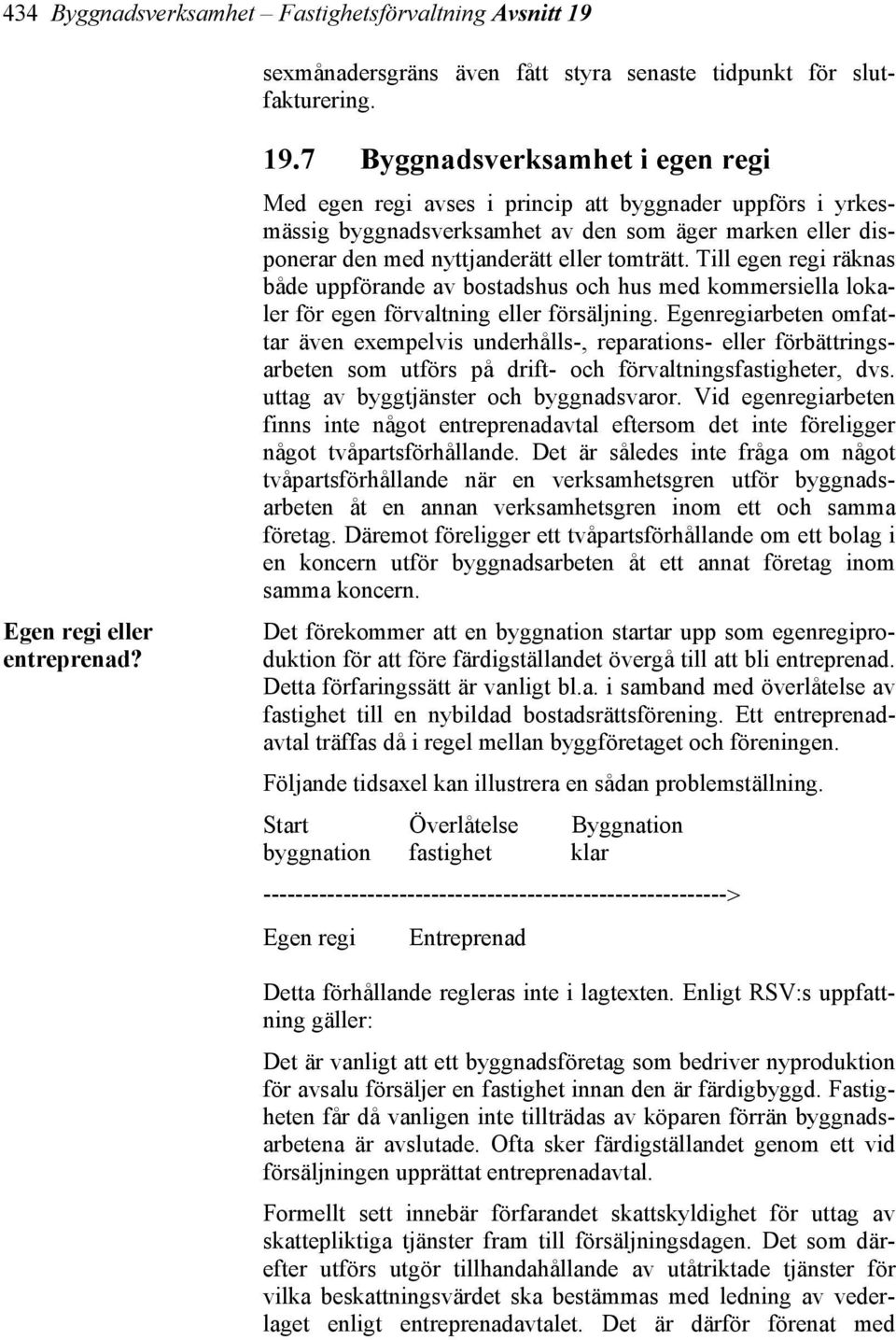 7 Byggnadsverksamhet i egen regi Med egen regi avses i princip att byggnader uppförs i yrkesmässig byggnadsverksamhet av den som äger marken eller disponerar den med nyttjanderätt eller tomträtt.