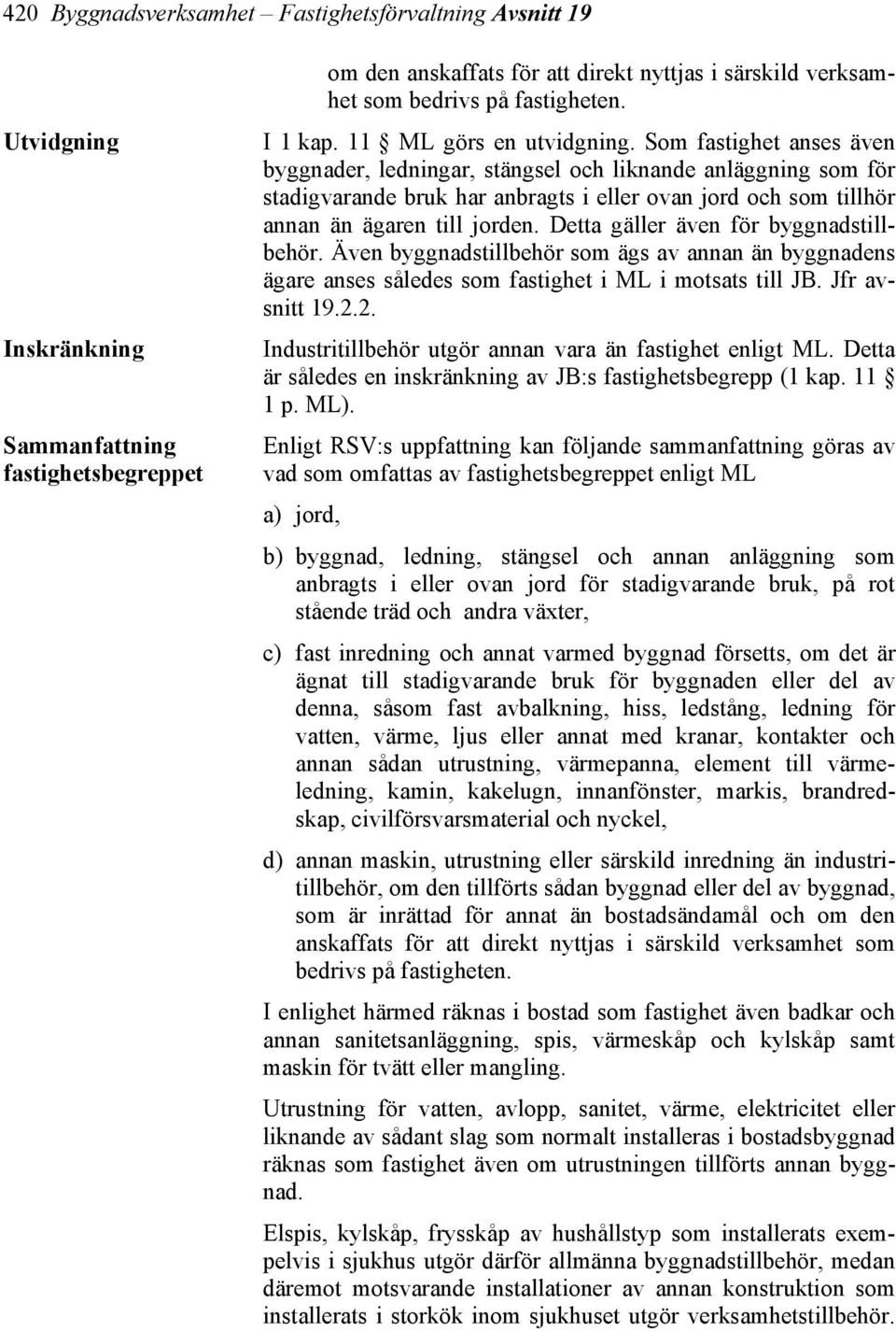 Som fastighet anses även byggnader, ledningar, stängsel och liknande anläggning som för stadigvarande bruk har anbragts i eller ovan jord och som tillhör annan än ägaren till jorden.