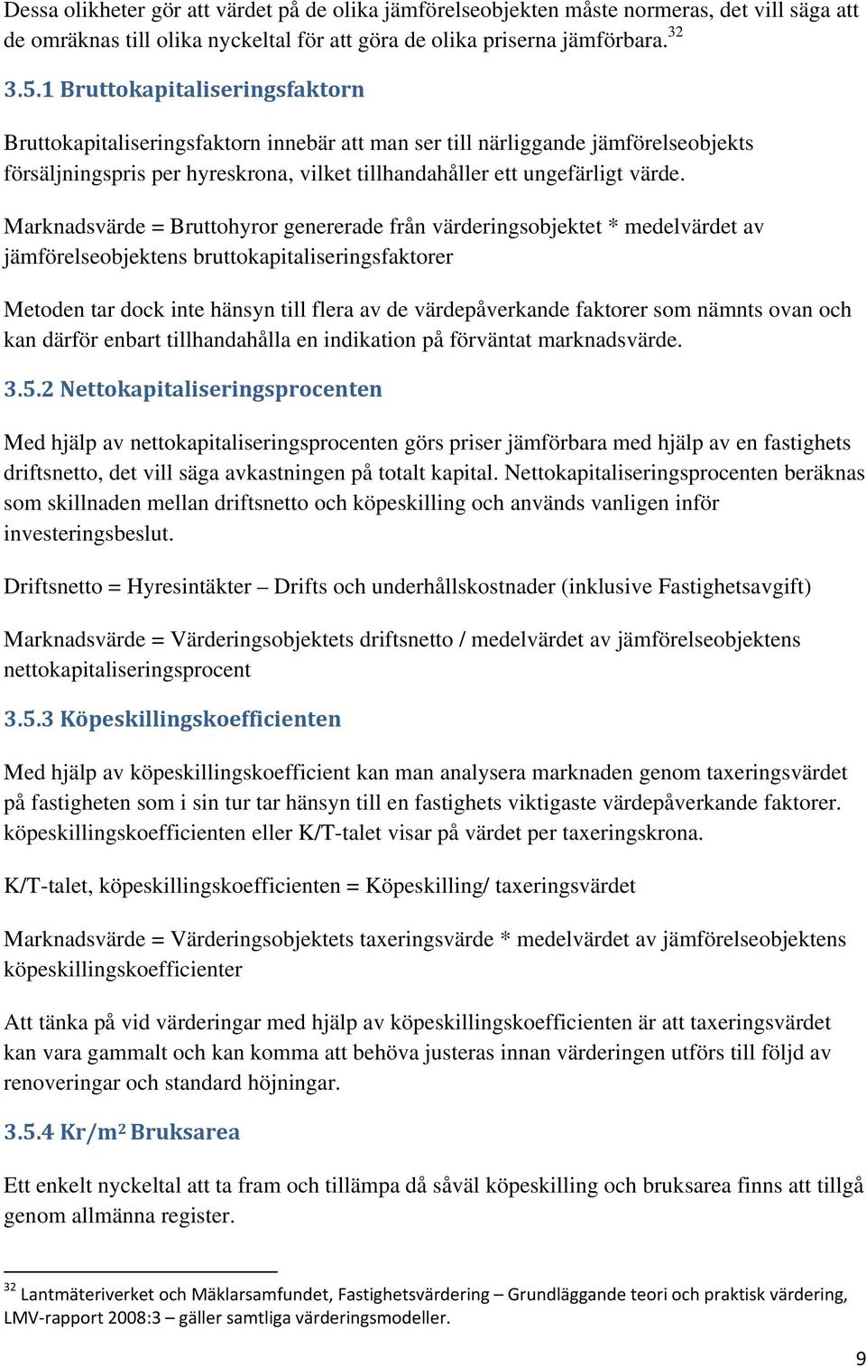 Marknadsvärde = Bruttohyror genererade från värderingsobjektet * medelvärdet av jämförelseobjektens bruttokapitaliseringsfaktorer Metoden tar dock inte hänsyn till flera av de värdepåverkande