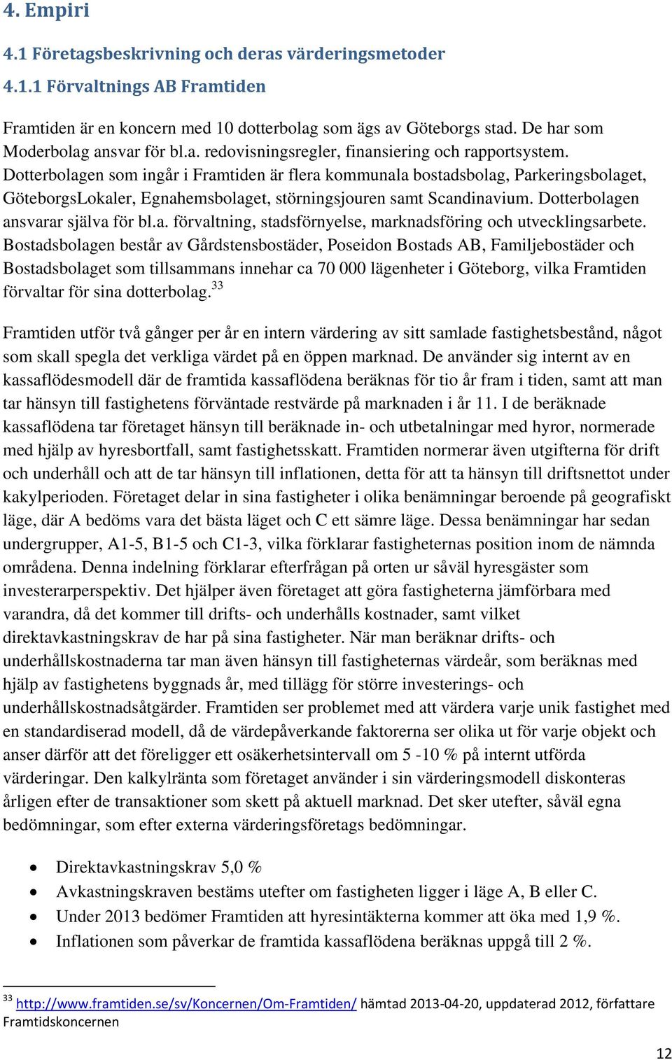 Dotterbolagen som ingår i Framtiden är flera kommunala bostadsbolag, Parkeringsbolaget, GöteborgsLokaler, Egnahemsbolaget, störningsjouren samt Scandinavium. Dotterbolagen ansvarar själva för bl.a. förvaltning, stadsförnyelse, marknadsföring och utvecklingsarbete.