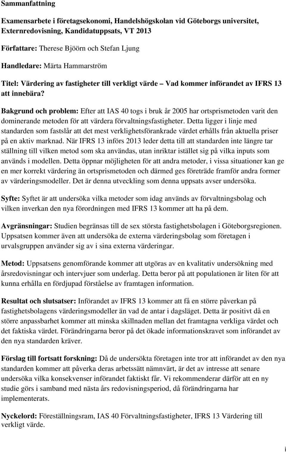 Bakgrund och problem: Efter att IAS 40 togs i bruk år 2005 har ortsprismetoden varit den dominerande metoden för att värdera förvaltningsfastigheter.