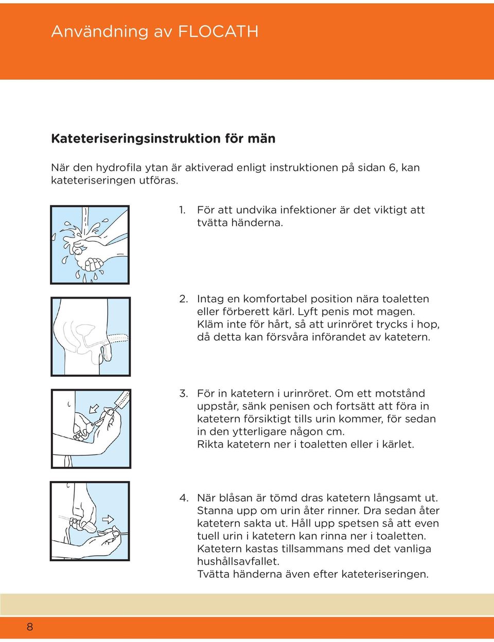 katetern 3 För in katetern i urinröret Om ett motstånd uppstår, sänk penisen och fortsätt att föra in katetern försiktigt tills urin kommer, för sedan in den ytterligare någon cm Rikta katetern ner i