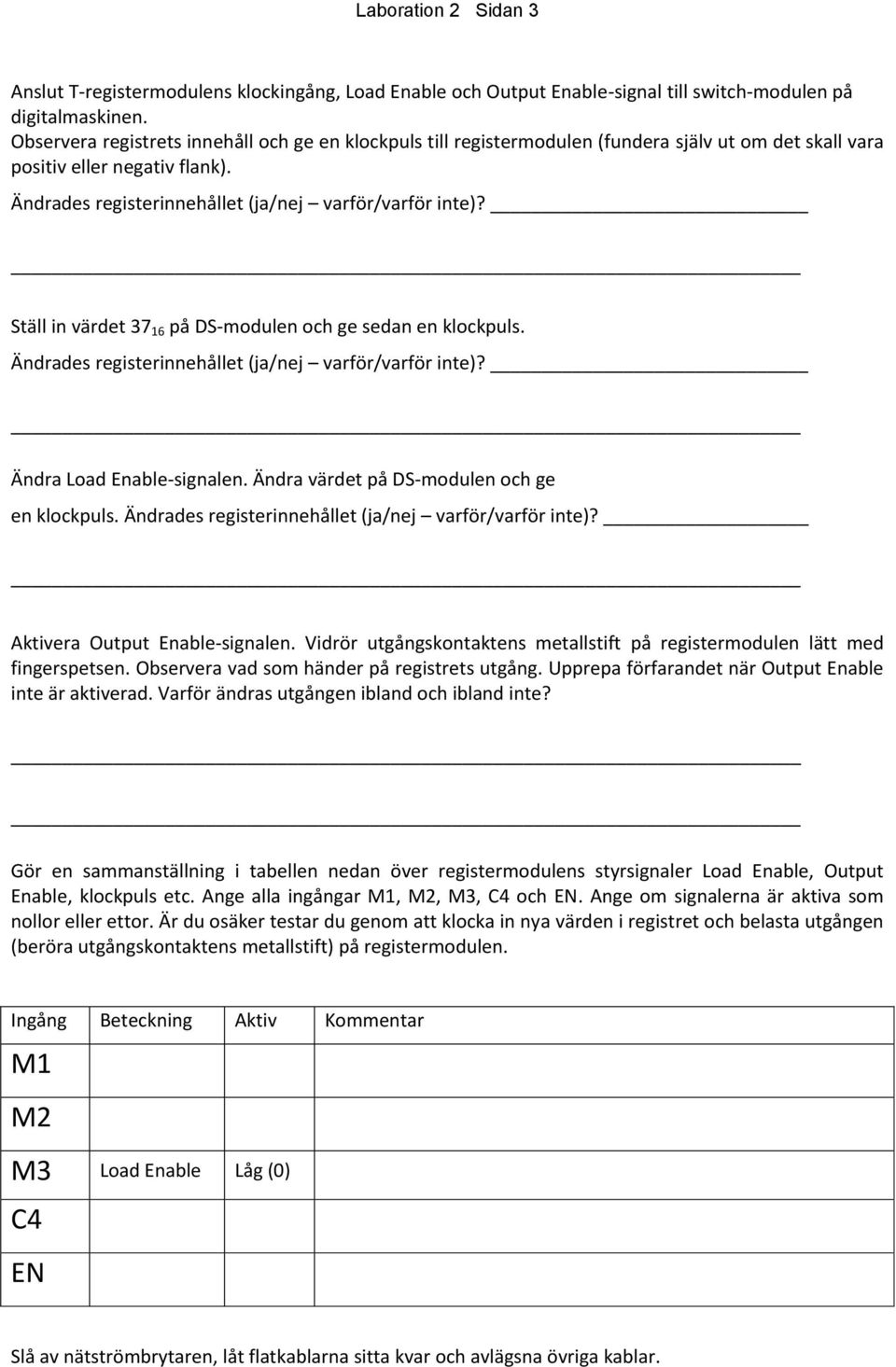 Ställ in värdet 37 16 på DS-modulen och ge sedan en klockpuls. Ändrades registerinnehållet (ja/nej varför/varför inte)? Ändra Load Enable-signalen. Ändra värdet på DS-modulen och ge en klockpuls.