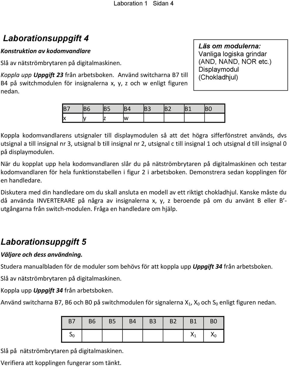 ) Displaymodul (Chokladhjul) B7 B6 B5 B4 B3 B2 B1 B0 x y z w Koppla kodomvandlarens utsignaler till displaymodulen så att det högra sifferfönstret används, dvs utsignal a till insignal nr 3, utsignal