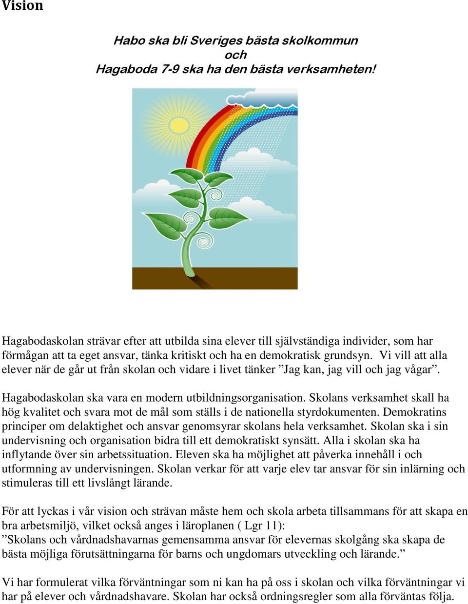 Vi vill att alla elever när de går ut från skolan och vidare i livet tänker Jag kan, jag vill och jag vågar. Hagabodaskolan ska vara en modern utbildningsorganisation.