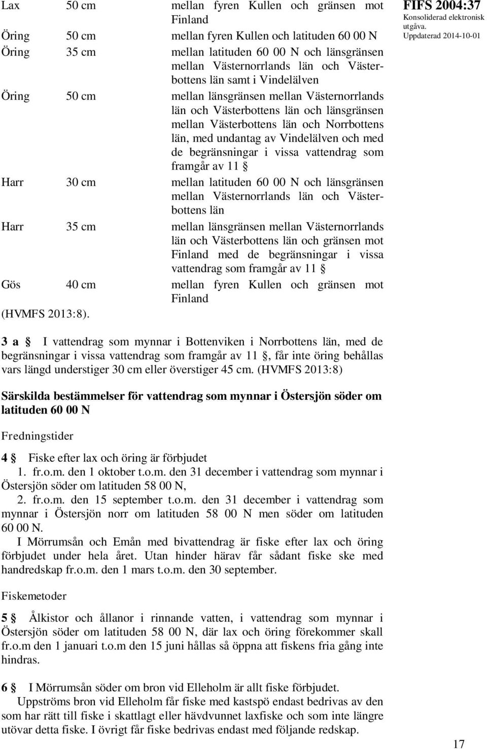 Vindelälven och med de begränsningar i vissa vattendrag som framgår av 11 Harr 30 cm mellan latituden 60 00 N och länsgränsen mellan Västernorrlands län och Västerbottens län Harr 35 cm mellan