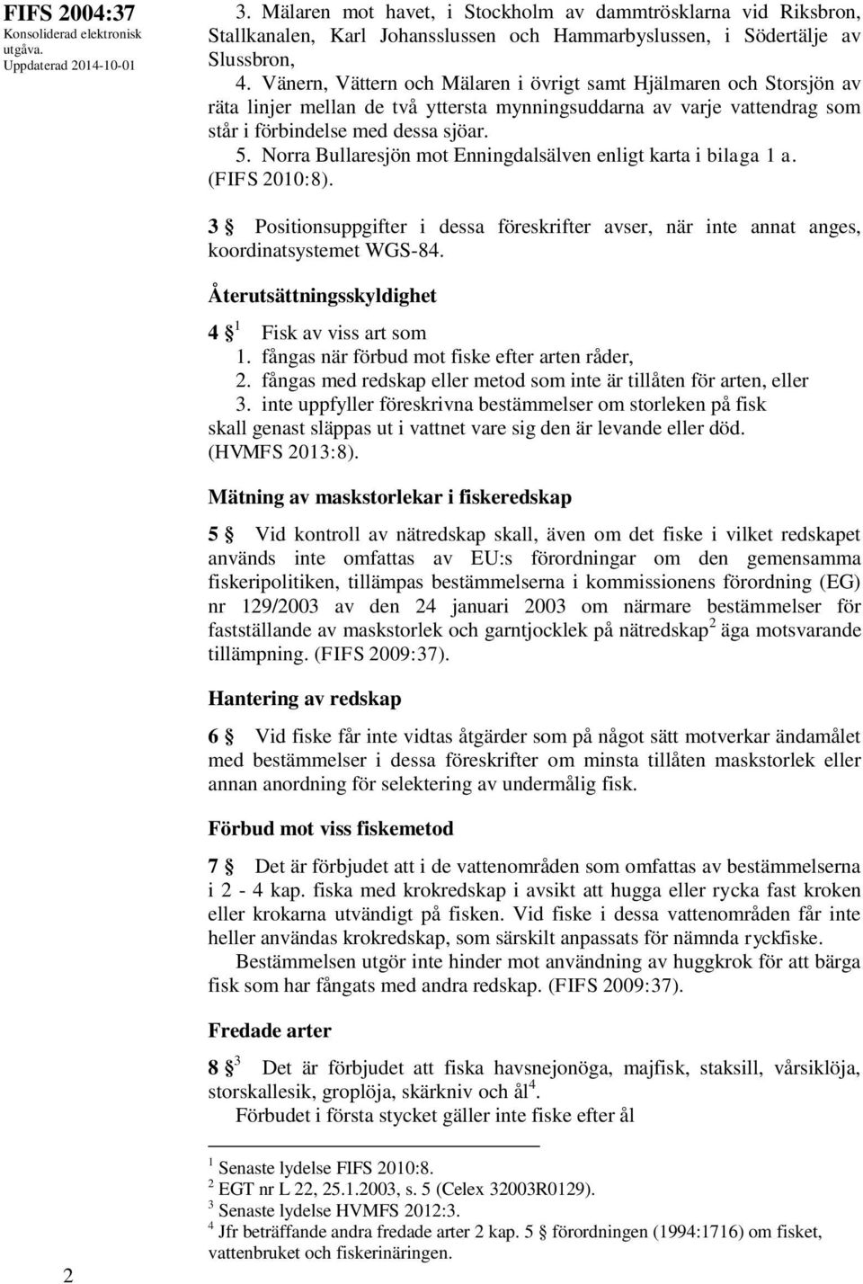 Norra Bullaresjön mot Enningdalsälven enligt karta i bilaga 1 a. (FIFS 2010:8). 3 Positionsuppgifter i dessa föreskrifter avser, när inte annat anges, koordinatsystemet WGS-84.