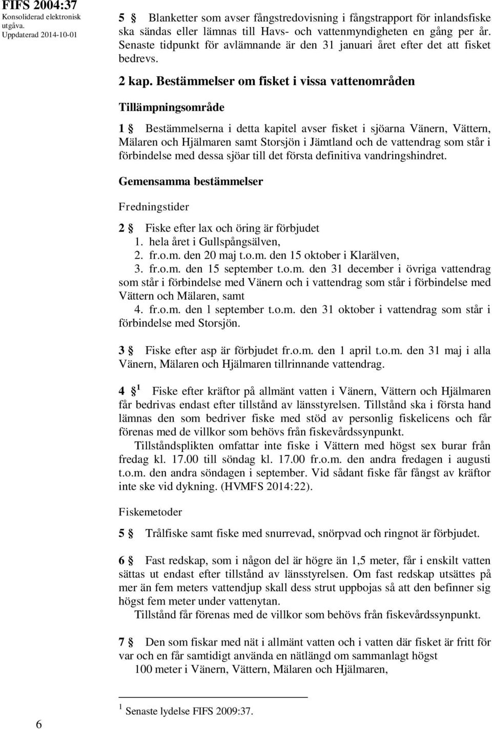 Bestämmelser om fisket i vissa vattenområden Tillämpningsområde 1 Bestämmelserna i detta kapitel avser fisket i sjöarna Vänern, Vättern, Mälaren och Hjälmaren samt Storsjön i Jämtland och de