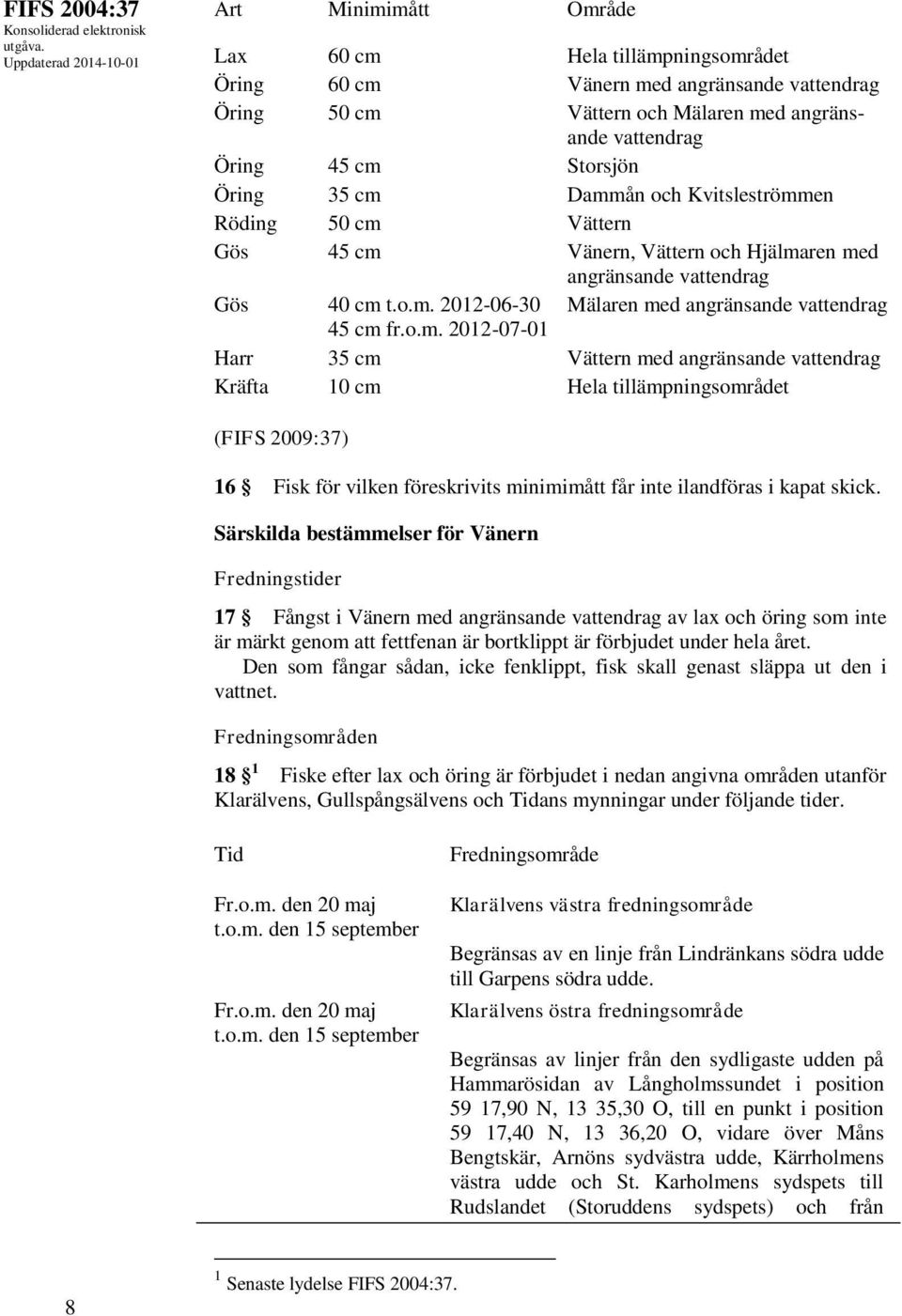 Särskilda bestämmelser för Vänern Fredningstider 17 Fångst i Vänern med angränsande vattendrag av lax och öring som inte är märkt genom att fettfenan är bortklippt är förbjudet under hela året.