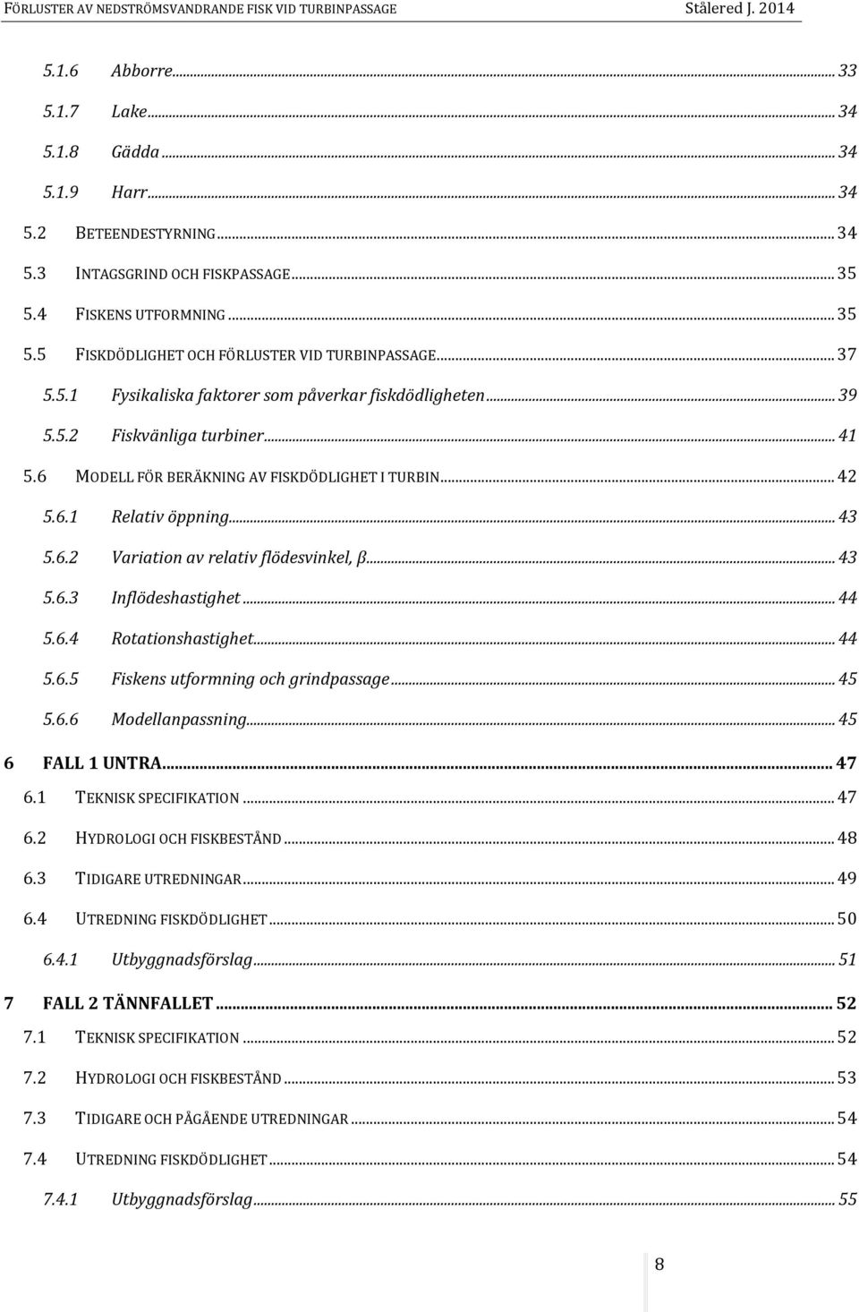 .. 43 5.6.3 Inflödeshastighet... 44 5.6.4 Rotationshastighet... 44 5.6.5 Fiskens utformning och grindpassage... 45 5.6.6 Modellanpassning... 45 6 FALL 1 UNTRA... 47 6.1 TEKNISK SPECIFIKATION... 47 6.2 HYDROLOGI OCH FISKBESTÅND.