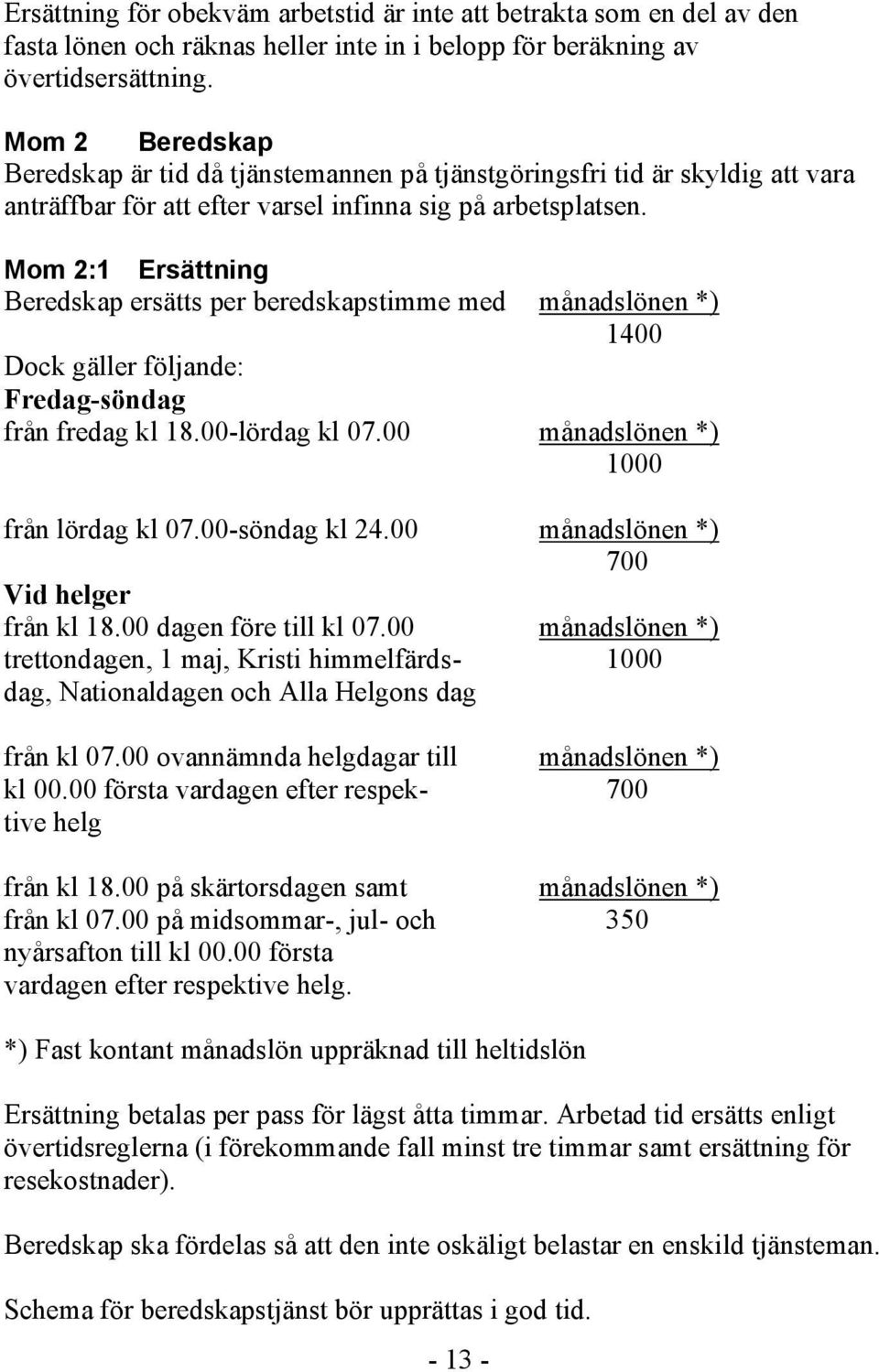 Mom 2:1 Ersättning Beredskap ersätts per beredskapstimme med månadslönen *) 1400 Dock gäller följande: Fredag-söndag från fredag kl 18.00-lördag kl 07.00 månadslönen *) 1000 från lördag kl 07.