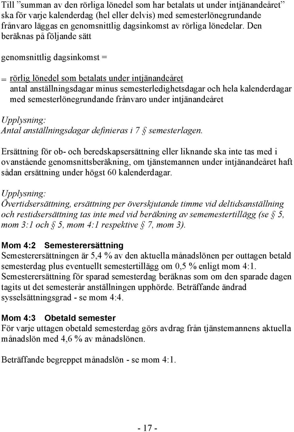 Den beräknas på följande sätt genomsnittlig dagsinkomst = = rörlig lönedel som betalats under intjänandeåret antal anställningsdagar minus semesterledighetsdagar och hela kalenderdagar med