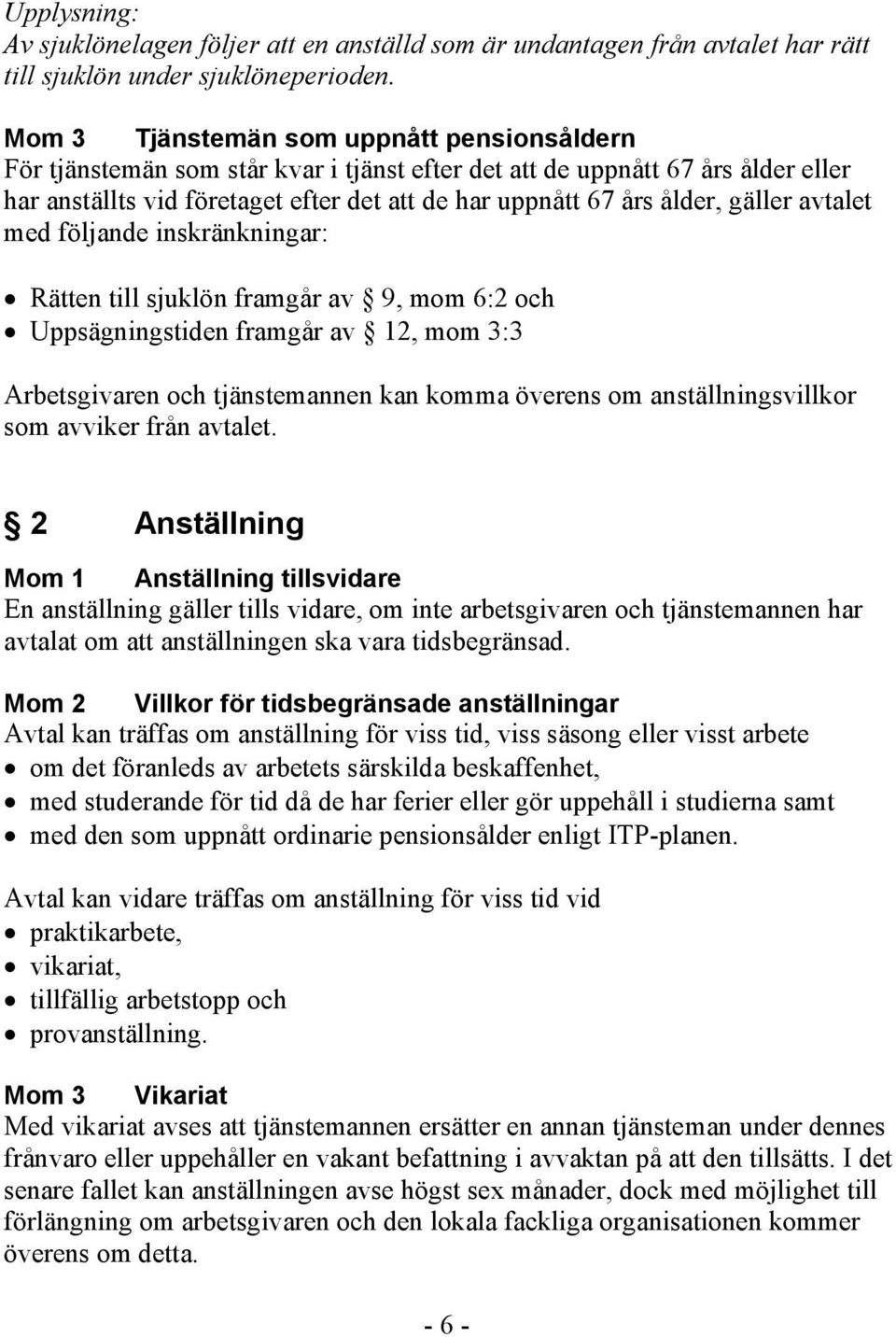 gäller avtalet med följande inskränkningar: Rätten till sjuklön framgår av 9, mom 6:2 och Uppsägningstiden framgår av 12, mom 3:3 Arbetsgivaren och tjänstemannen kan komma överens om