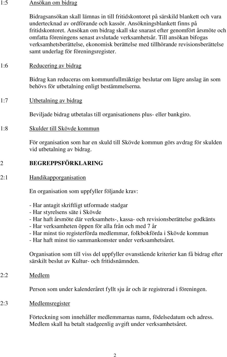 Till ansökan bifogas verksamhetsberättelse, ekonomisk berättelse med tillhörande revisionsberättelse samt underlag för föreningsregister.